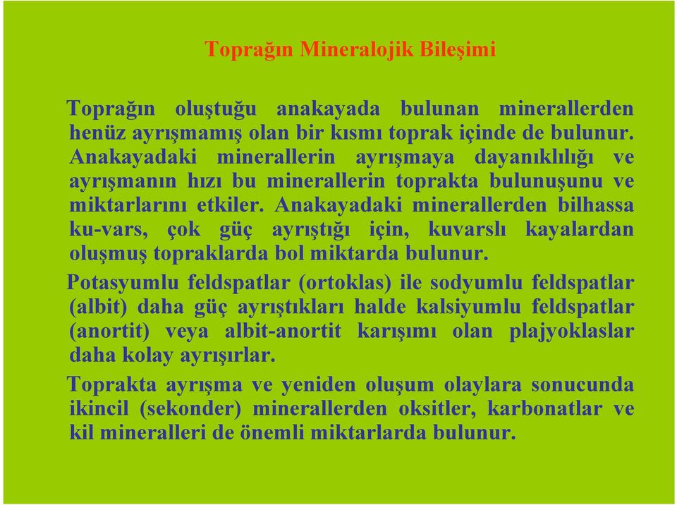 Anakayadaki minerallerden bilhassa ku-vars, çok güç ayrıştığı için, kuvarslı kayalardan oluşmuş topraklarda bol miktarda bulunur.