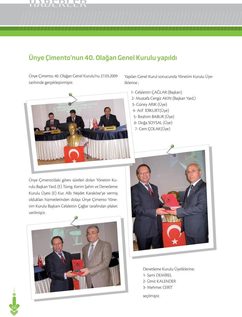 ) 3- Güney ARIK (Üye) 4- Arif İDİKURT(Üye) 5- İbrahim BABUR (Üye) 6- Doğa SOYSAL (Üye) 7- Cem ÇOLAK(Üye) Ünye Çimento daki görev süreleri dolan Yönetim Kurulu Başkan Yard. (E) Tümg.