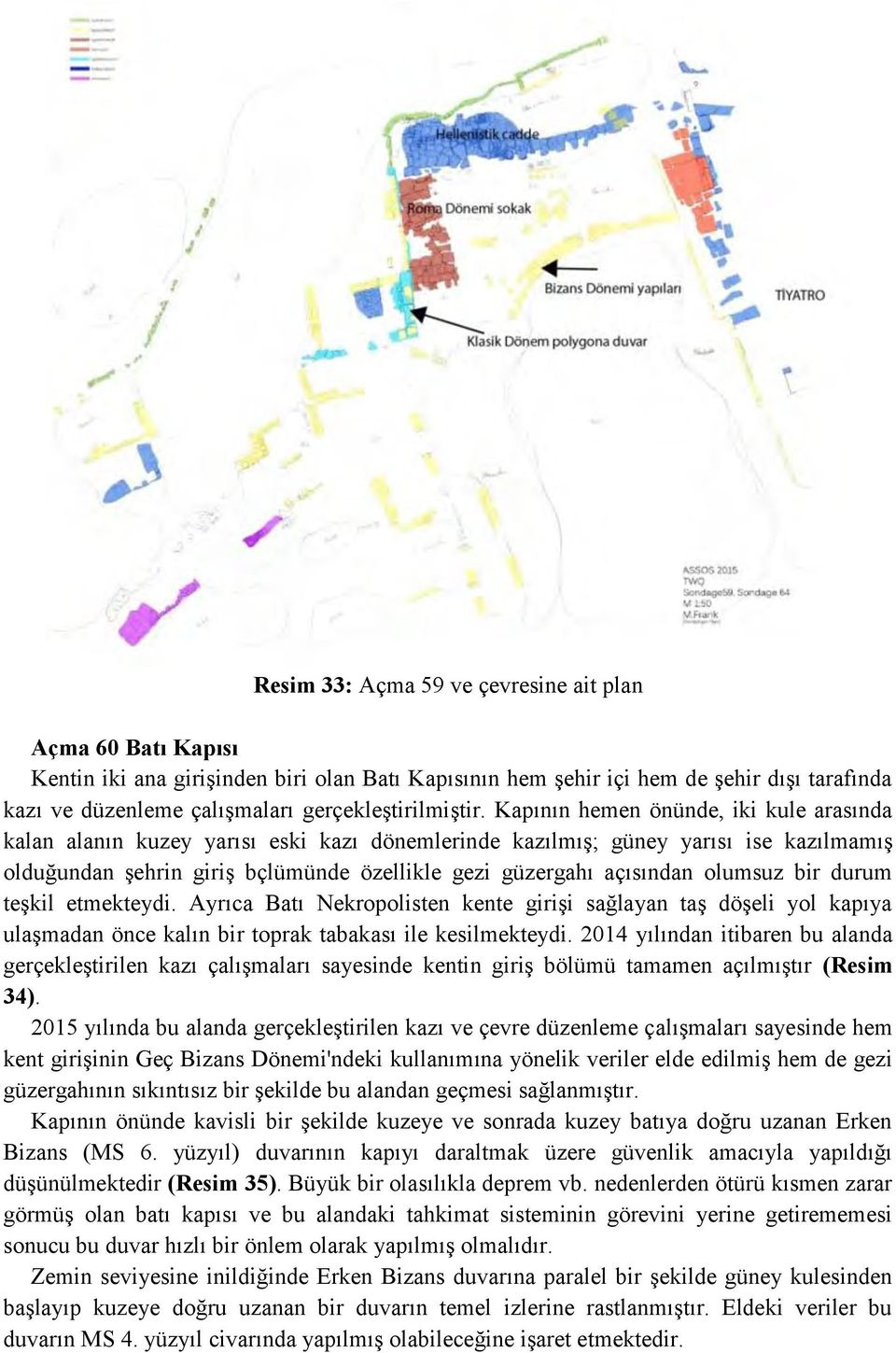 Kapının hemen önünde, iki kule arasında kalan alanın kuzey yarısı eski kazı dönemlerinde kazılmış; güney yarısı ise kazılmamış olduğundan şehrin giriş bçlümünde özellikle gezi güzergahı açısından