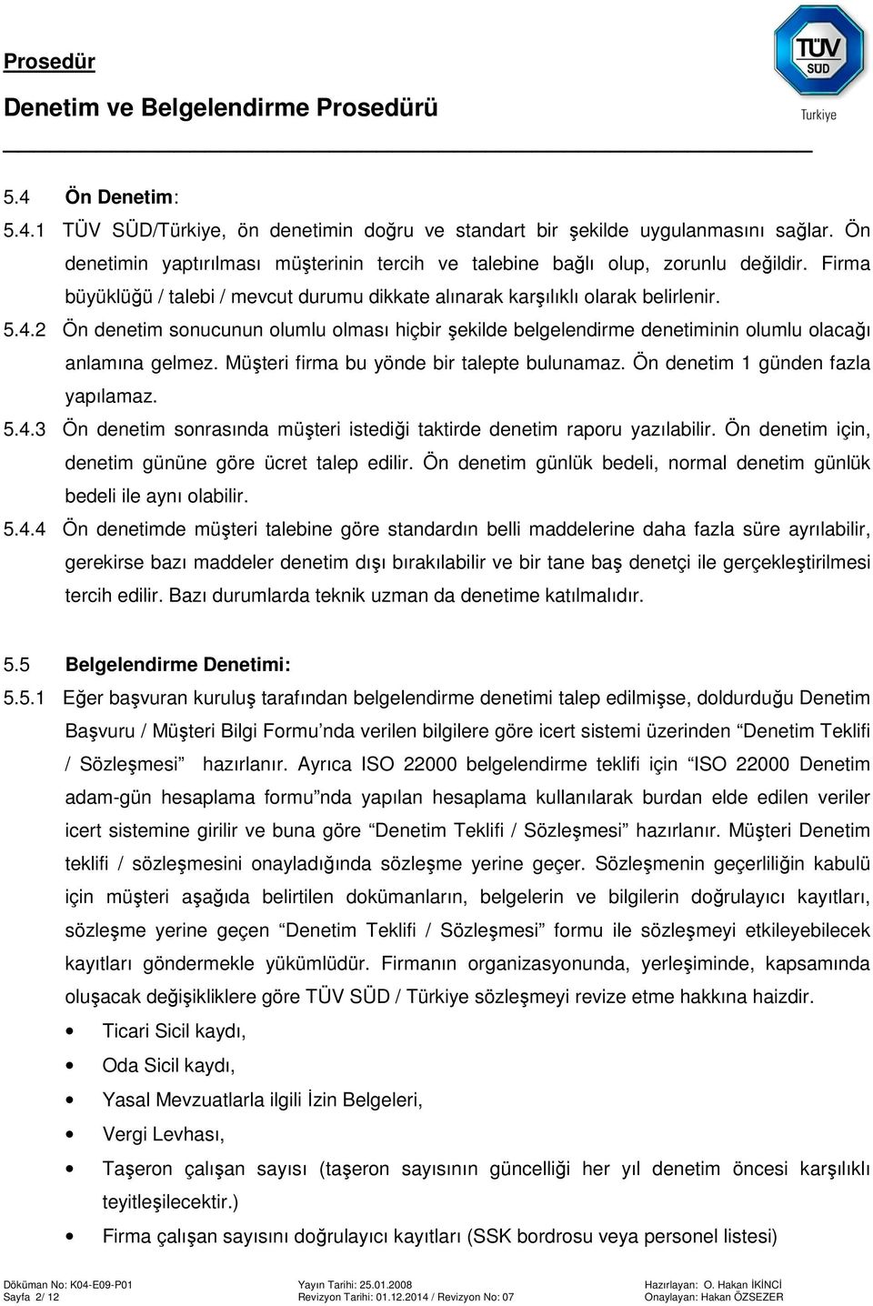 2 Ön denetim sonucunun olumlu olması hiçbir şekilde belgelendirme denetiminin olumlu olacağı anlamına gelmez. Müşteri firma bu yönde bir talepte bulunamaz. Ön denetim 1 günden fazla yapılamaz. 5.4.