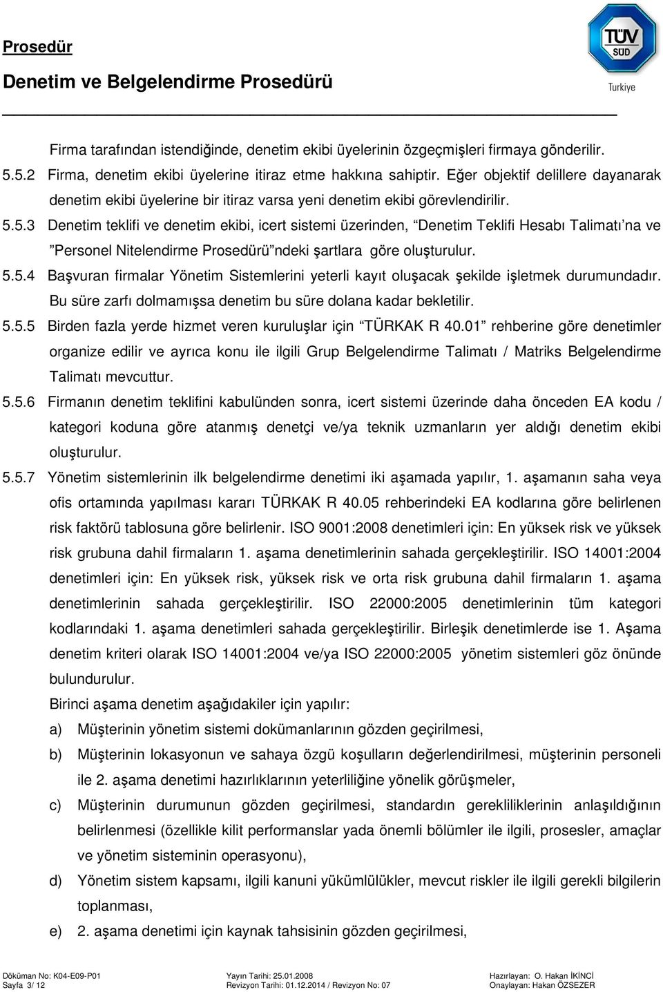 5.3 Denetim teklifi ve denetim ekibi, icert sistemi üzerinden, Denetim Teklifi Hesabı Talimatı na ve Personel Nitelendirme Prosedürü ndeki şartlara göre oluşturulur. 5.5.4 Başvuran firmalar Yönetim Sistemlerini yeterli kayıt oluşacak şekilde işletmek durumundadır.