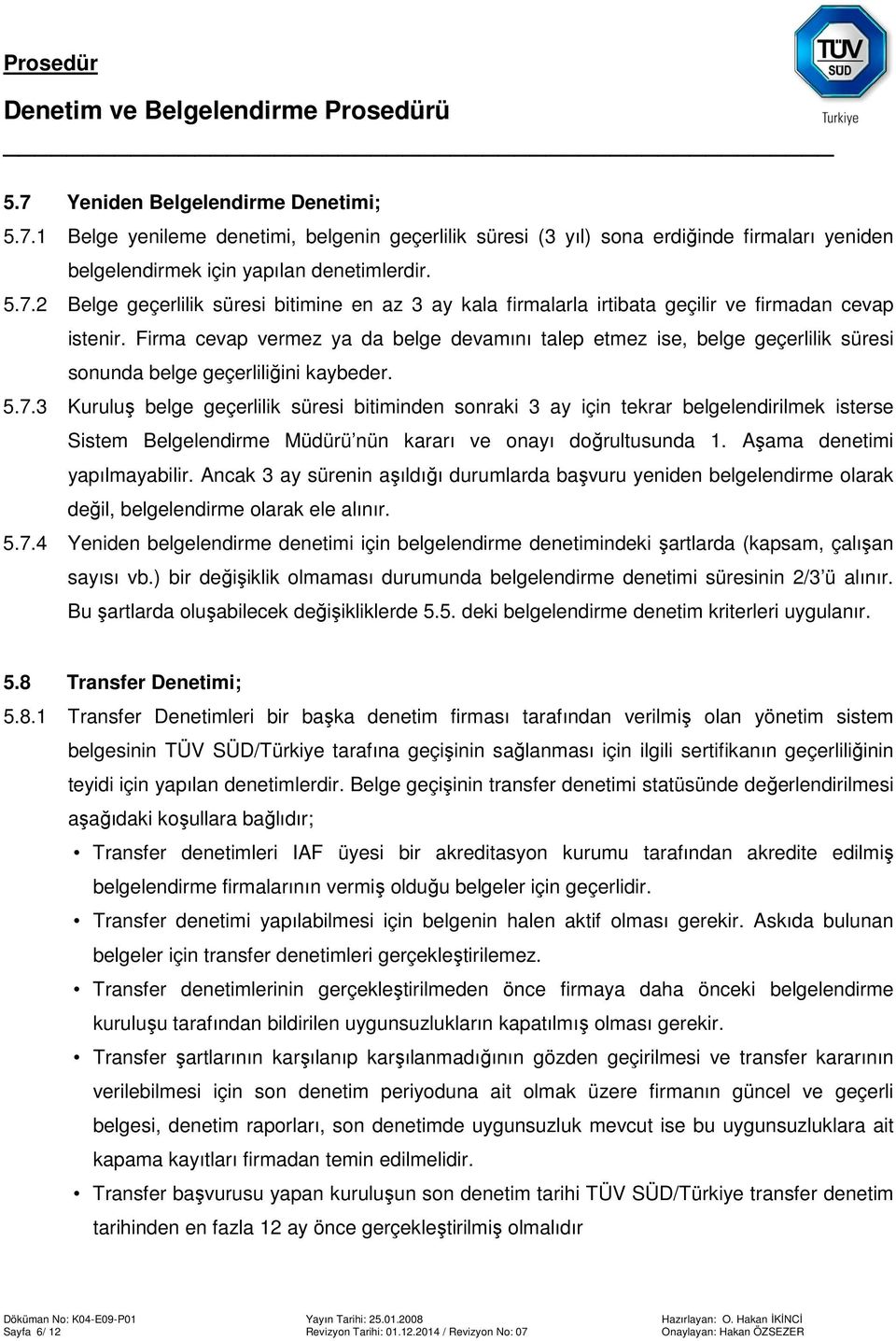 3 Kuruluş belge geçerlilik süresi bitiminden sonraki 3 ay için tekrar belgelendirilmek isterse Sistem Belgelendirme Müdürü nün kararı ve onayı doğrultusunda 1. Aşama denetimi yapılmayabilir.