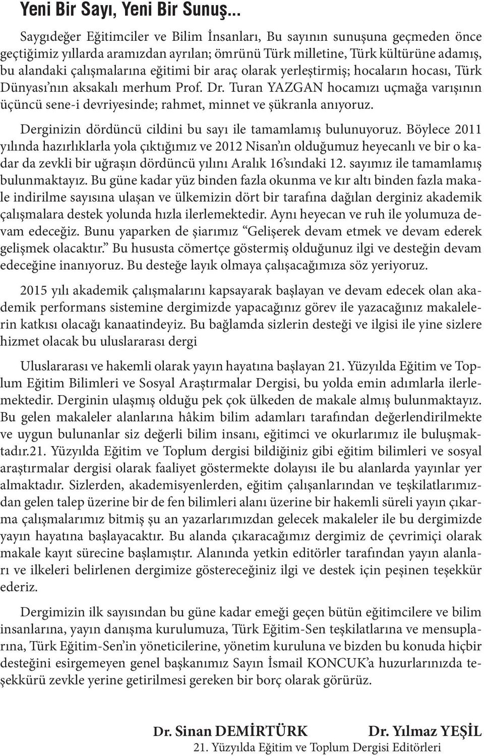 bir araç olarak yerleştirmiş; hocaların hocası, Türk Dünyası nın aksakalı merhum Prof. Dr. Turan YAZGAN hocamızı uçmağa varışının üçüncü sene-i devriyesinde; rahmet, minnet ve şükranla anıyoruz.