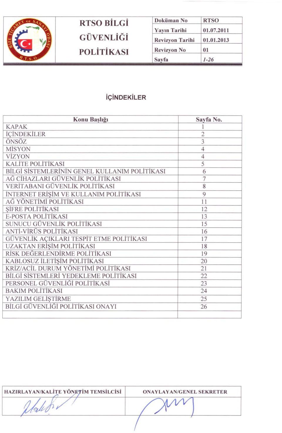 VE KULLANıM politikası 9 AG YÖNETİMİ politikasi 11 ŞİFRE politikası 12 E-POSTA POLİTİKASI 13 SUNUCU GÜVENLİK politikasi 15 ANTİ- VİRÜS politikası 16 GÜVENLİK AÇIKLARI TESPİT ETME POLİTİKASI 17