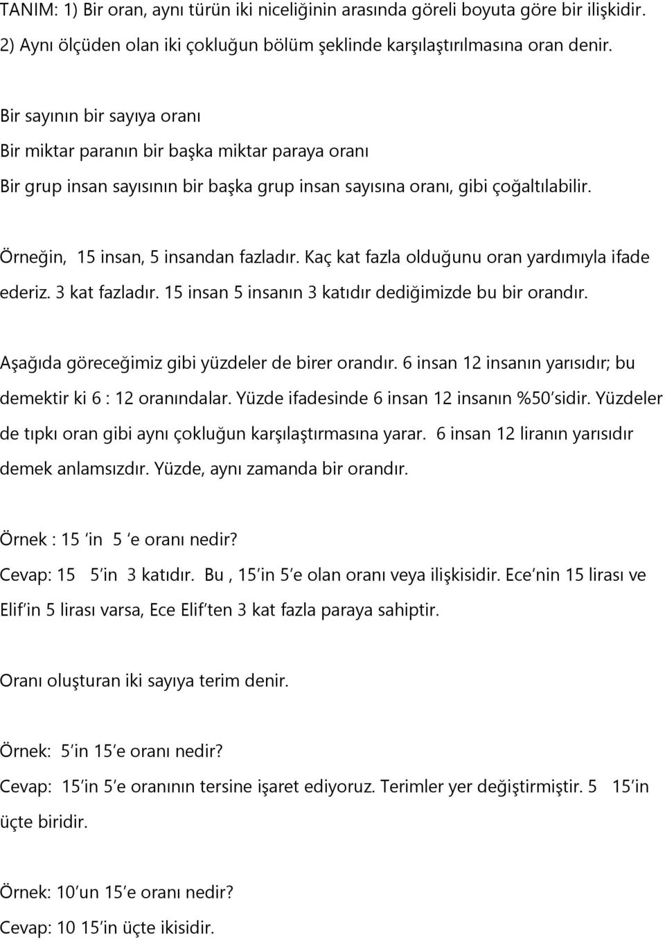 Kaç kat fazla olduğunu oran yardımıyla ifade ederiz. 3 kat fazladır. 15 insan 5 insanın 3 katıdır dediğimizde bu bir orandır. Aşağıda göreceğimiz gibi yüzdeler de birer orandır.