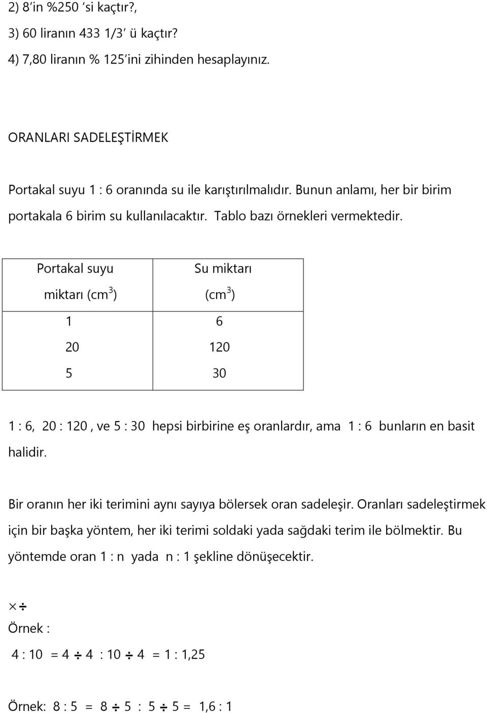 Portakal suyu miktarı (cm 3 ) 1 20 5 Su miktarı (cm 3 ) 6 120 30 1 : 6, 20 : 120, ve 5 : 30 hepsi birbirine eş oranlardır, ama 1 : 6 bunların en basit halidir.