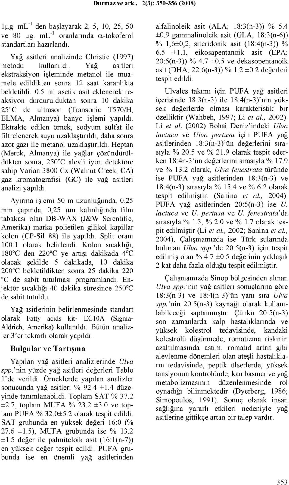 5 ml asetik asit eklenerek reaksiyon durdurulduktan sonra 10 dakika 25 C de ultrason (Transonic T570/H, ELMA, Almanya) banyo işlemi yapıldı.