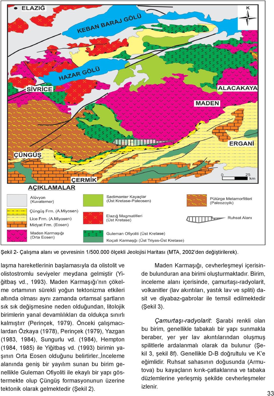 Maden Karmaşığı nın çökelme ortamının sürekli yoğun tektonizma etkileri altında olması aynı zamanda ortamsal şartların sık sık değişmesine neden olduğundan, litolojik birimlerin yanal devamlılıkları