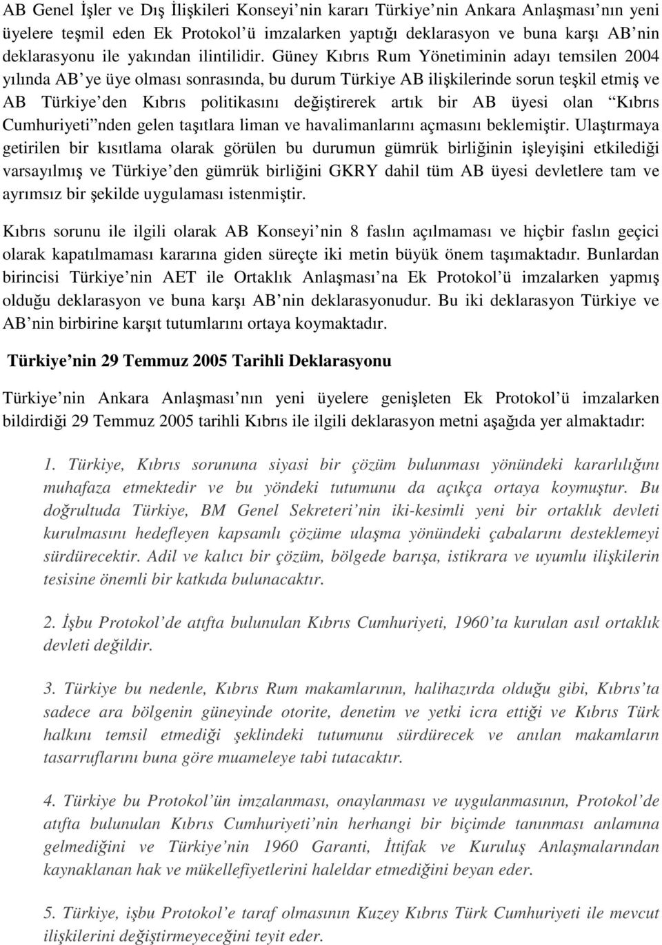 Güney Kıbrıs Rum Yönetiminin adayı temsilen 2004 yılında AB ye üye olması sonrasında, bu durum Türkiye AB ilişkilerinde sorun teşkil etmiş ve AB Türkiye den Kıbrıs politikasını değiştirerek artık bir