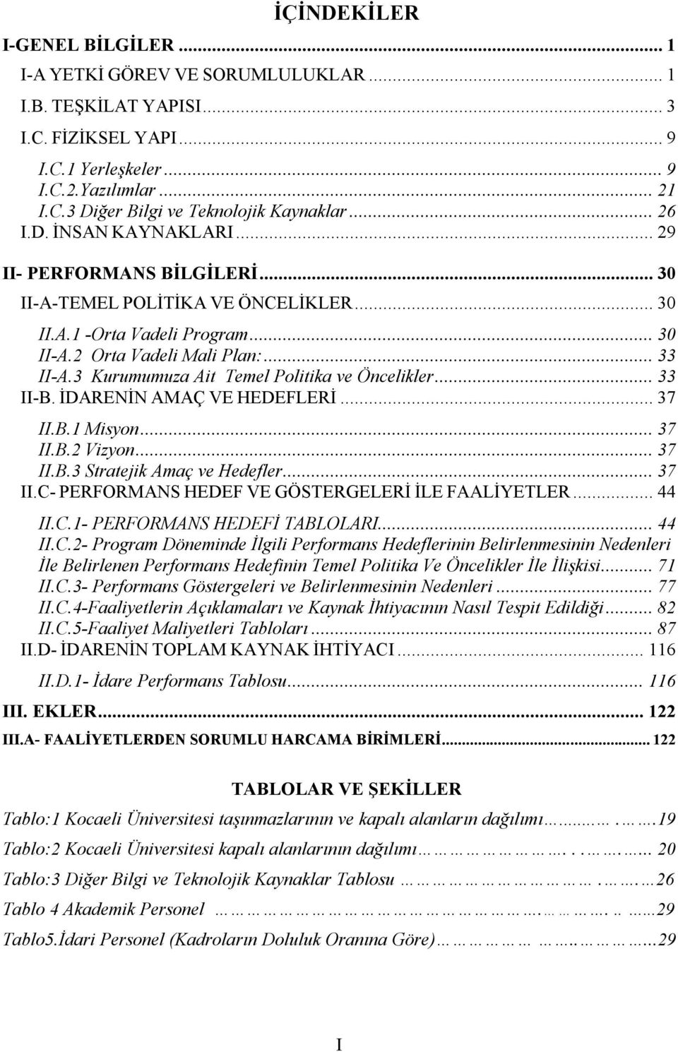 3 Kurumumuza Ait Temel Politika ve Öncelikler... 33 II-B. İDARENİN AMAÇ VE HEDEFLERİ... 37 II.B.1 Misyon... 37 II.B.2 Vizyon... 37 II.B.3 Stratejik Amaç ve Hedefler... 37 II.C- PERFORMANS HEDEF VE GÖSTERGELERİ İLE FAALİYETLER.