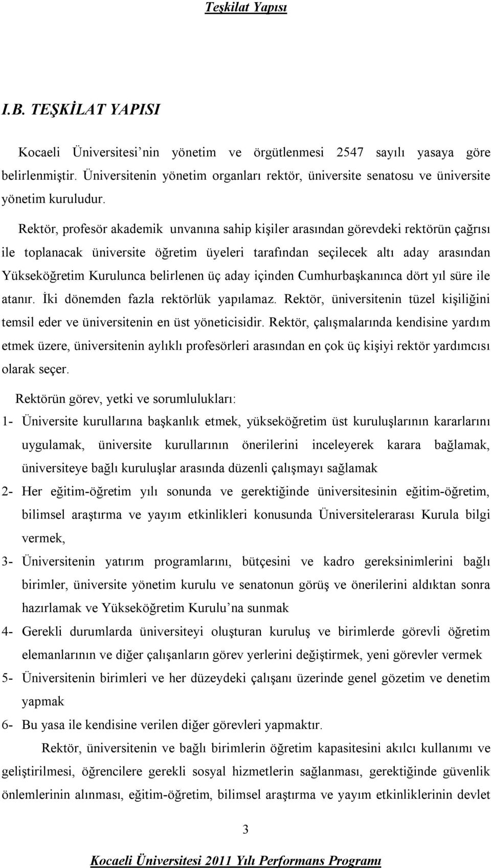 Rektör, profesör akademik unvanına sahip kişiler arasından görevdeki rektörün çağrısı ile toplanacak üniversite öğretim üyeleri tarafından seçilecek altı aday arasından Yükseköğretim Kurulunca