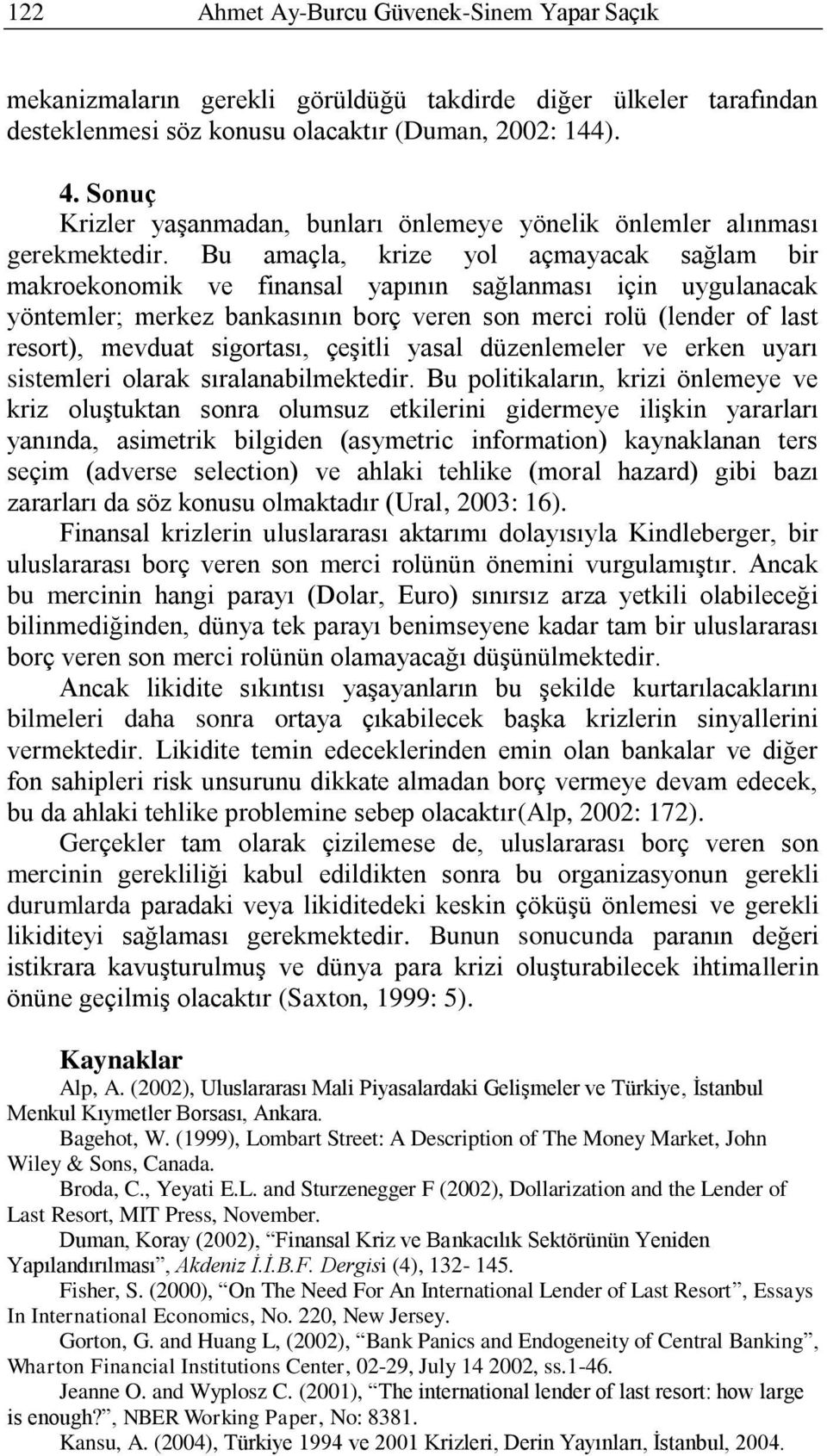 Bu amaçla, krize yol açmayacak sağlam bir makroekonomik ve finansal yapının sağlanması için uygulanacak yöntemler; merkez bankasının borç veren son merci rolü (lender of last resort), mevduat