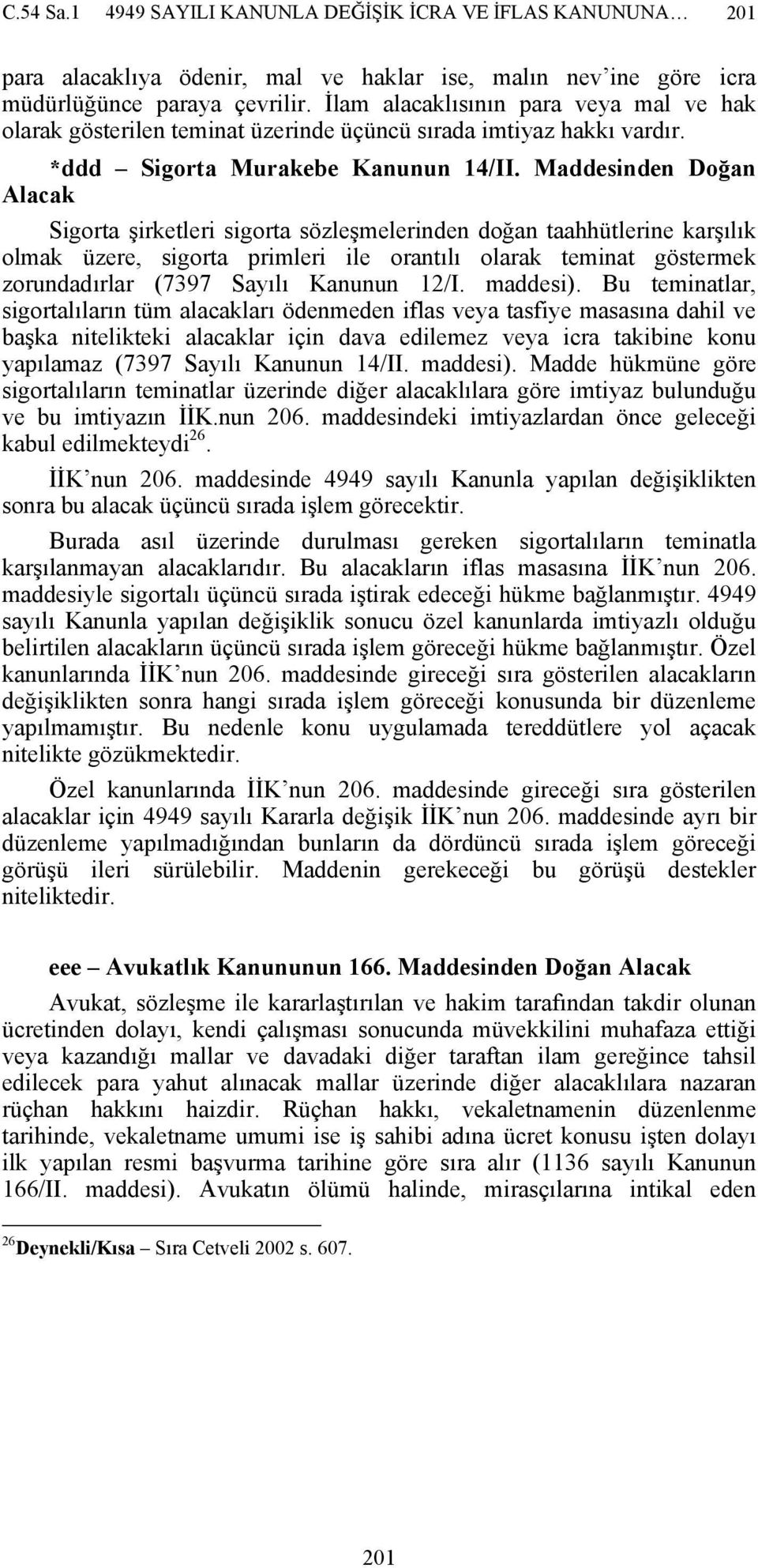 Maddesinden Doğan Alacak Sigorta şirketleri sigorta sözleşmelerinden doğan taahhütlerine karşılık olmak üzere, sigorta primleri ile orantılı olarak teminat göstermek zorundadırlar (7397 Sayılı