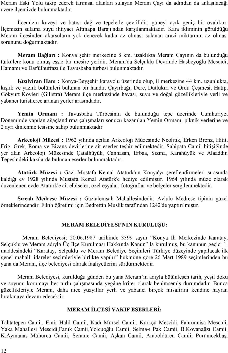 Kara ikliminin görüldüğü Meram ilçesinden akarsuların yok denecek kadar az olması sulanan arazi miktarının az olması sorununu doğurmaktadır. Meram Bağları : Konya şehir merkezine 8 km.