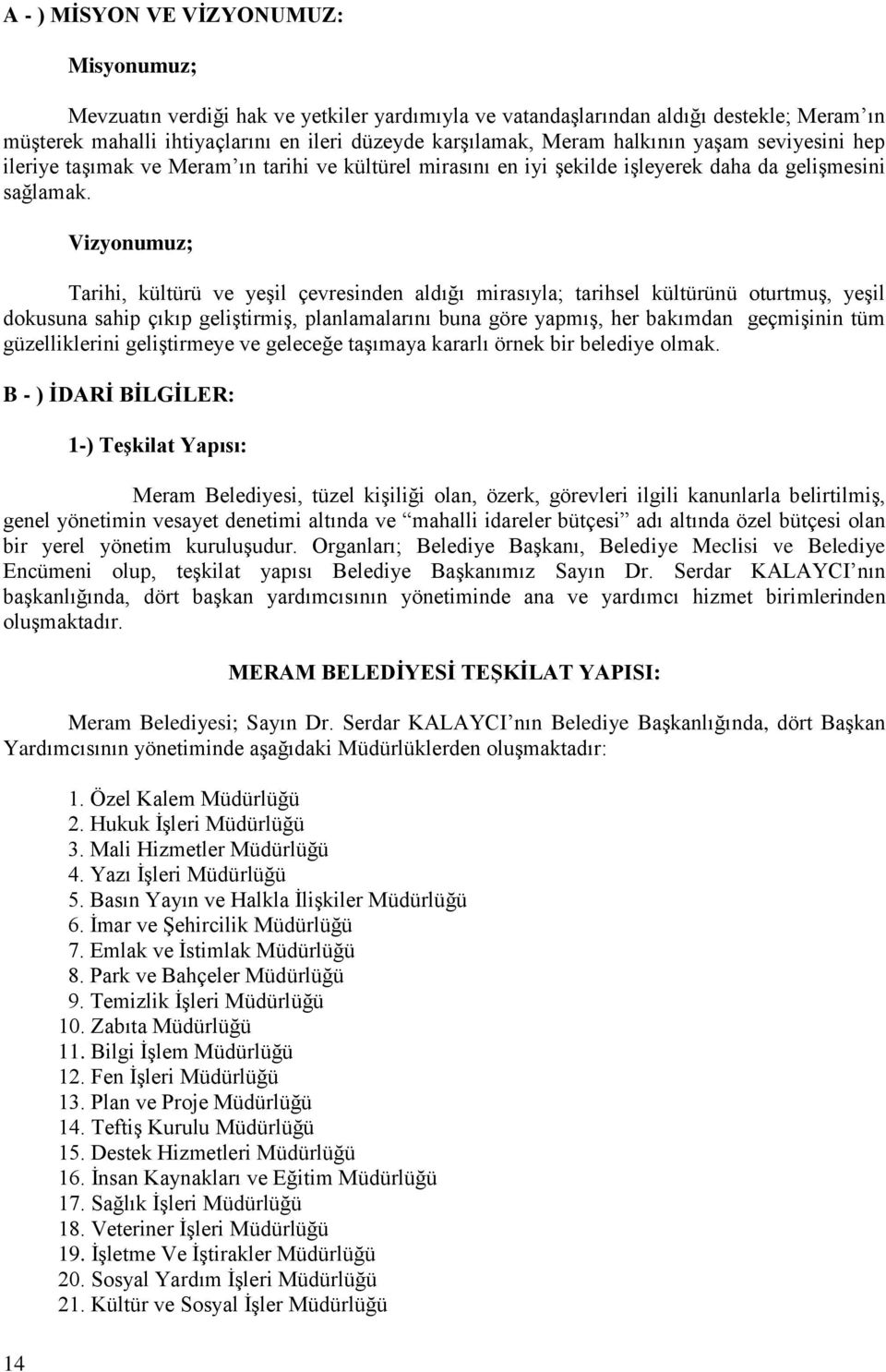 Vizyonumuz; Tarihi, kültürü ve yeşil çevresinden aldığı mirasıyla; tarihsel kültürünü oturtmuş, yeşil dokusuna sahip çıkıp geliştirmiş, planlamalarını buna göre yapmış, her bakımdan geçmişinin tüm