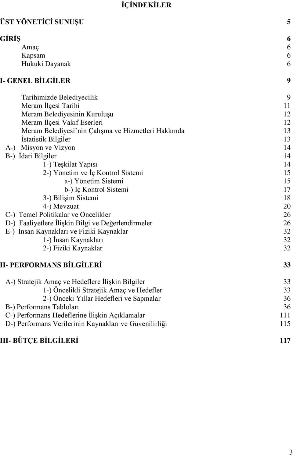 Yönetim Sistemi 15 b-) İç Kontrol Sistemi 17 3-) Bilişim Sistemi 18 4-) Mevzuat 20 C-) Temel Politikalar ve Öncelikler 26 D-) Faaliyetlere İlişkin Bilgi ve Değerlendirmeler 26 E-) İnsan Kaynakları ve