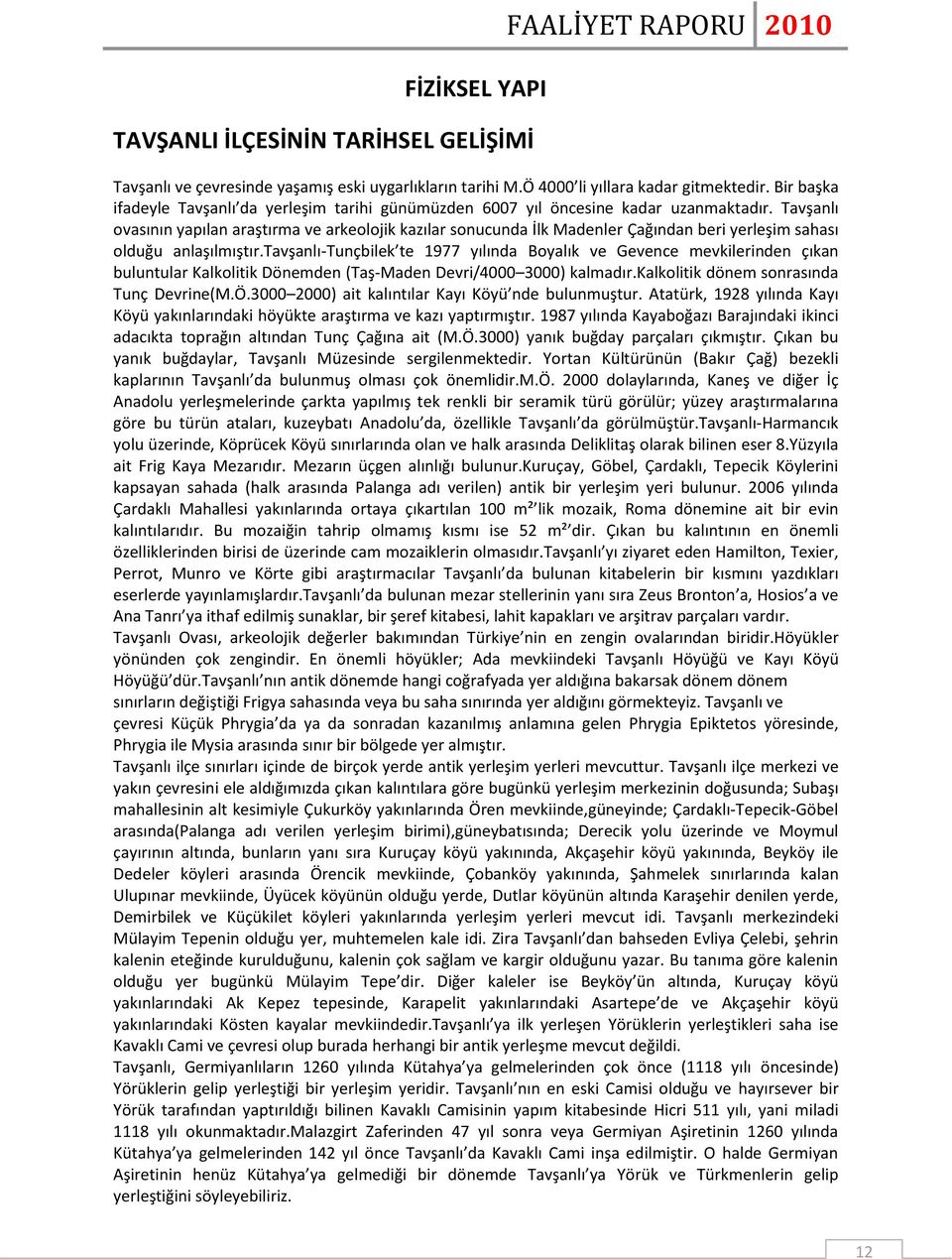 Tavşanlı ovasının yapılan araştırma ve arkeolojik kazılar sonucunda İlk Madenler Çağından beri yerleşim sahası olduğu anlaşılmıştır.