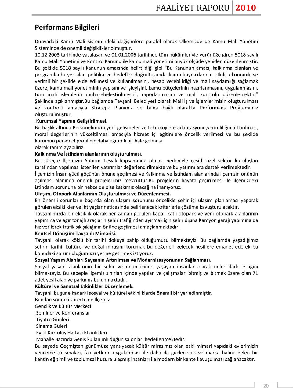 Bu şekilde 5018 sayılı kanunun amacında belirtildiği gibi Bu Kanunun amacı, kalkınma planları ve programlarda yer alan politika ve hedefler doğrultusunda kamu kaynaklarının etkili, ekonomik ve