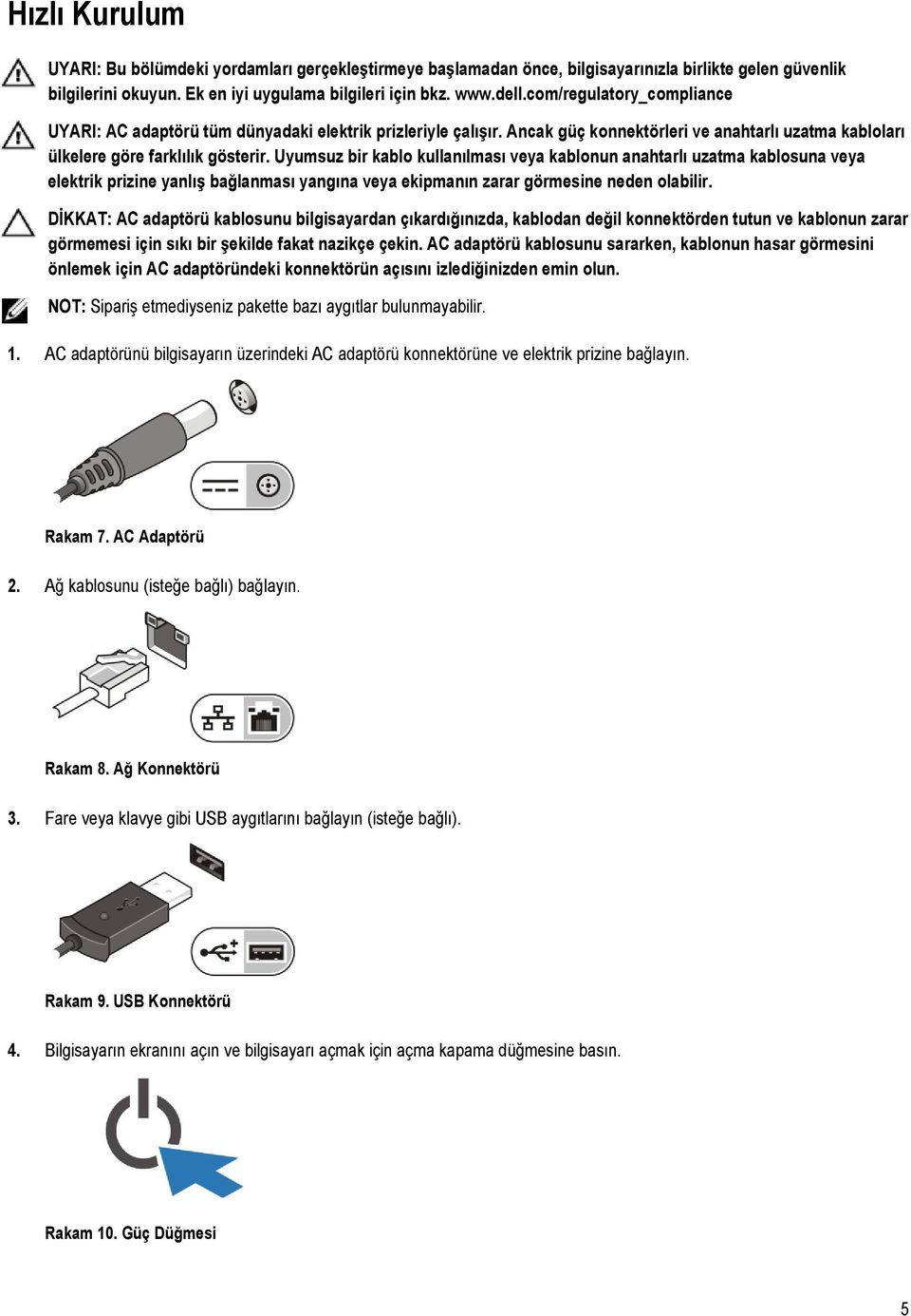 Uyumsuz bir kablo kullanılması veya kablonun anahtarlı uzatma kablosuna veya elektrik prizine yanlış bağlanması yangına veya ekipmanın zarar görmesine neden olabilir.