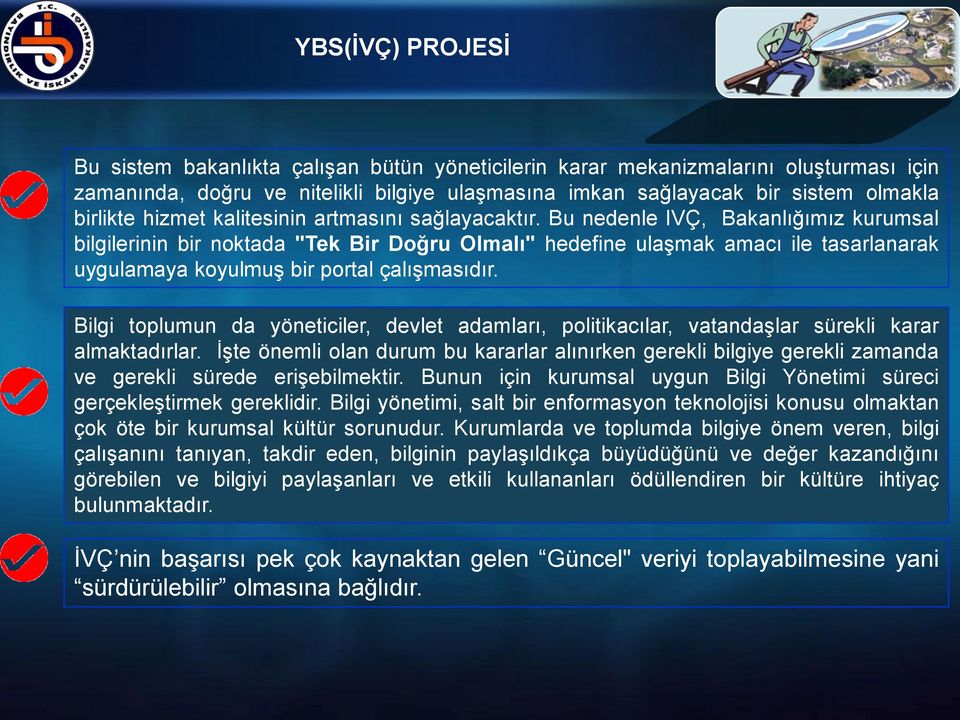 Bu nedenle IVÇ, Bakanlığımız kurumsal bilgilerinin bir noktada "Tek Bir Doğru Olmalı" hedefine ulaşmak amacı ile tasarlanarak uygulamaya koyulmuş bir portal çalışmasıdır.