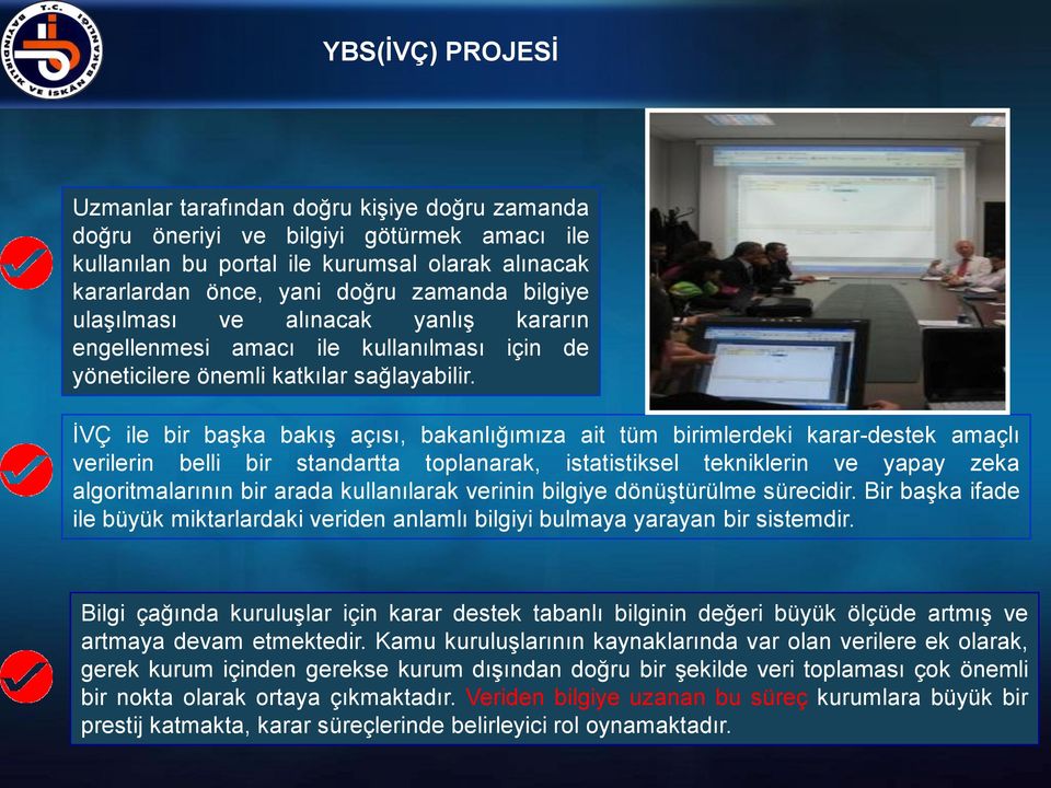 İVÇ ile bir başka bakış açısı, bakanlığımıza ait tüm birimlerdeki karar-destek amaçlı verilerin belli bir standartta toplanarak, istatistiksel tekniklerin ve yapay zeka algoritmalarının bir arada