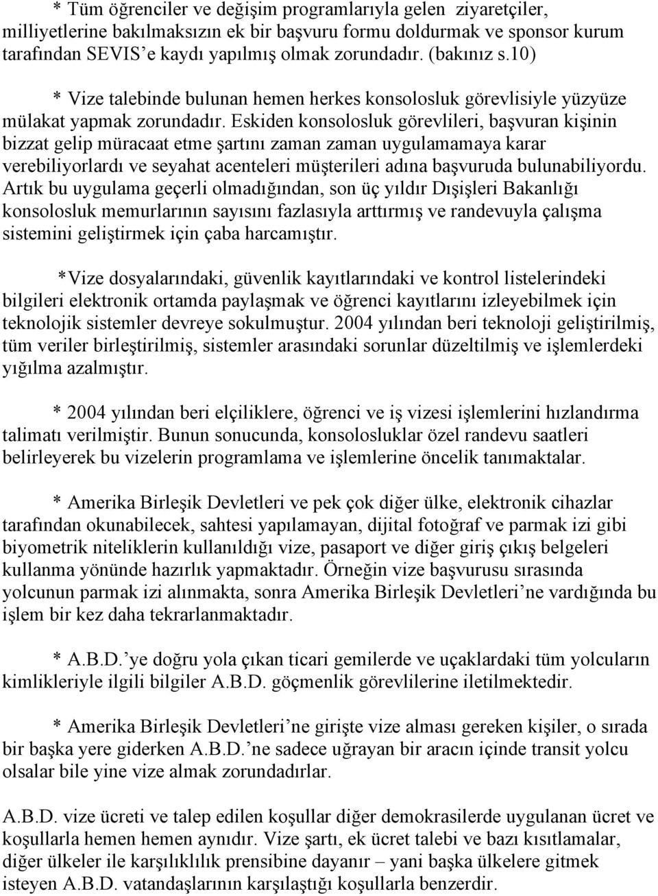 Eskiden konsolosluk görevlileri, başvuran kişinin bizzat gelip müracaat etme şartını zaman zaman uygulamamaya karar verebiliyorlardı ve seyahat acenteleri müşterileri adına başvuruda bulunabiliyordu.