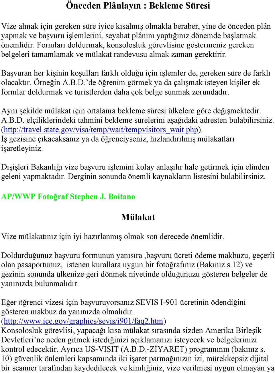 Başvuran her kişinin koşulları farklı olduğu için işlemler de, gereken süre de farklı olacaktır. Örneğin A.B.D.