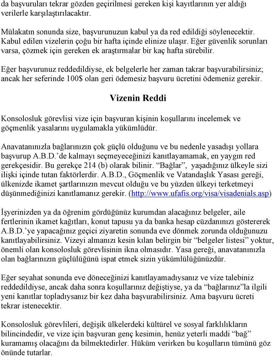 Eğer başvurunuz reddedildiyse, ek belgelerle her zaman takrar başvurabilirsiniz; ancak her seferinde 100$ olan geri ödemesiz başvuru ücretini ödemeniz gerekir.