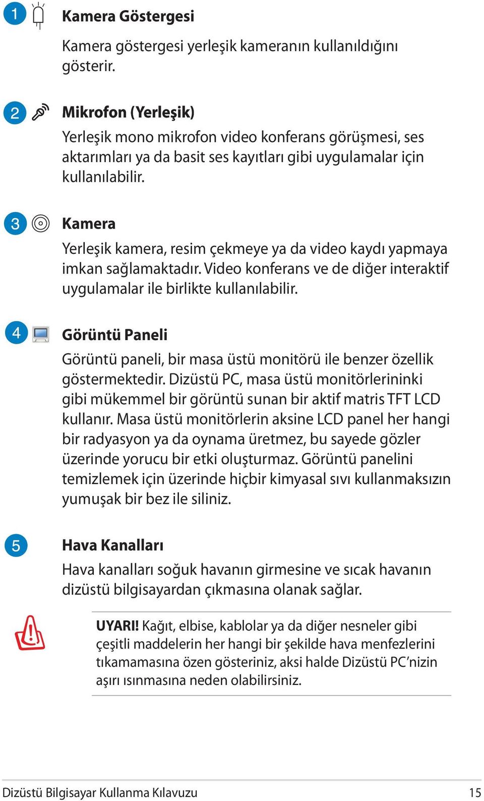 Kamera Yerleşik kamera, resim çekmeye ya da video kaydı yapmaya imkan sağlamaktadır. Video konferans ve de diğer interaktif uygulamalar ile birlikte kullanılabilir.