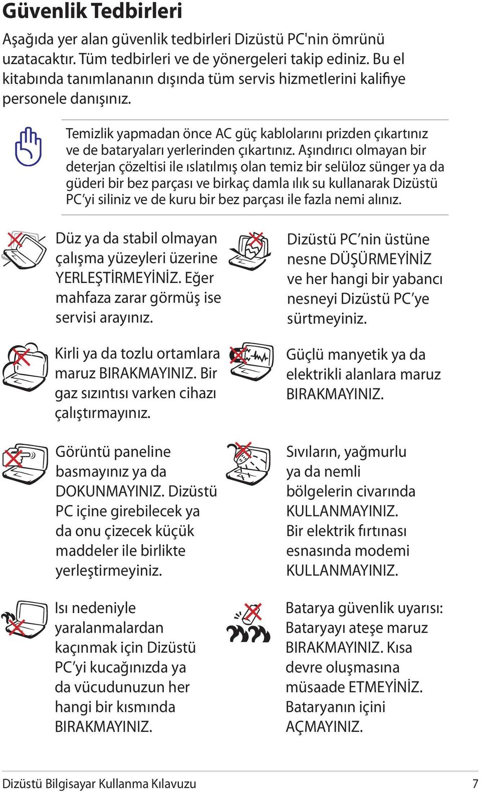 Aşındırıcı olmayan bir deterjan çözeltisi ile ıslatılmış olan temiz bir selüloz sünger ya da güderi bir bez parçası ve birkaç damla ılık su kullanarak Dizüstü PC yi siliniz ve de kuru bir bez parçası