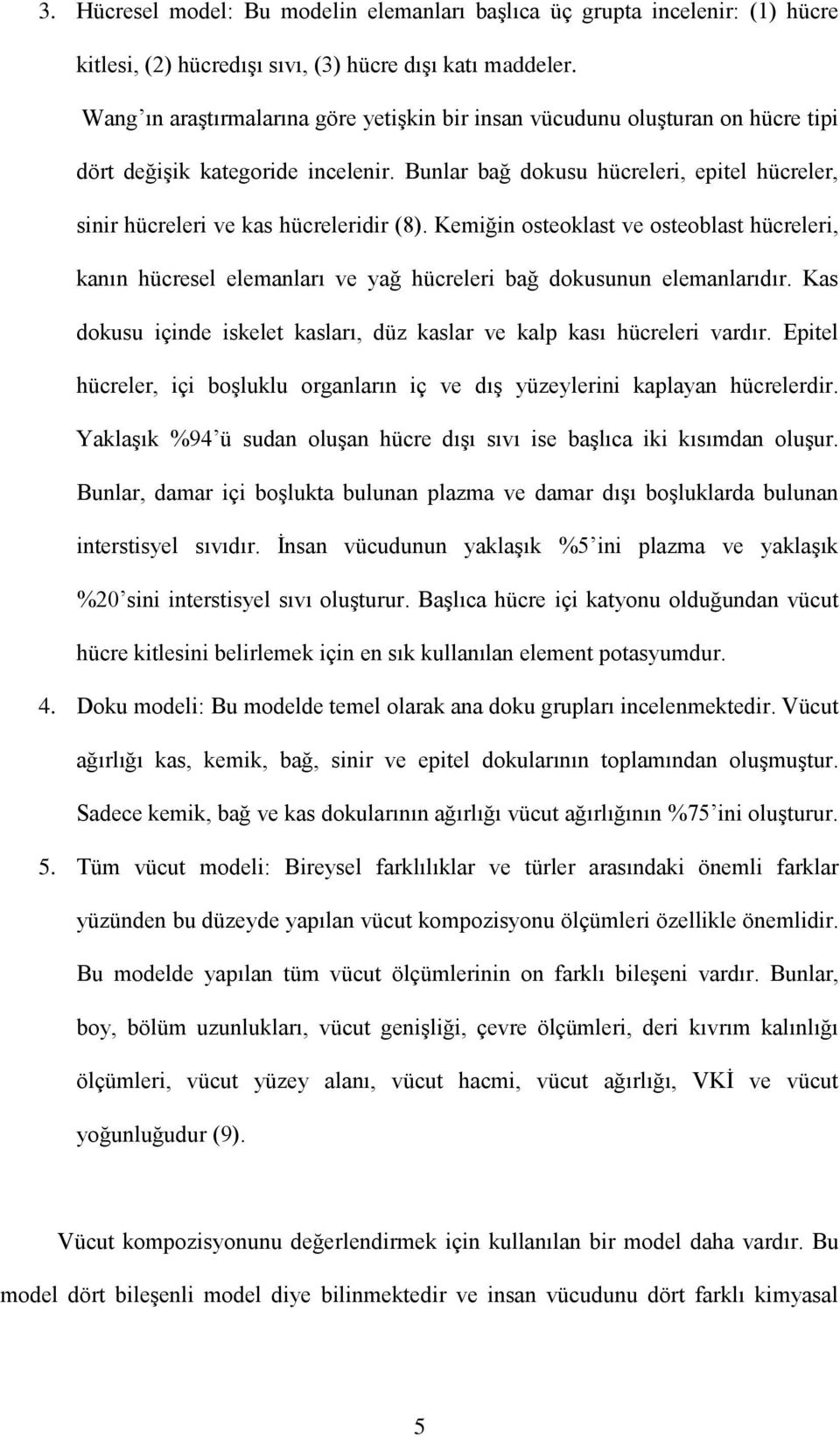 Bunlar bağ dokusu hücreleri, epitel hücreler, sinir hücreleri ve kas hücreleridir (8).