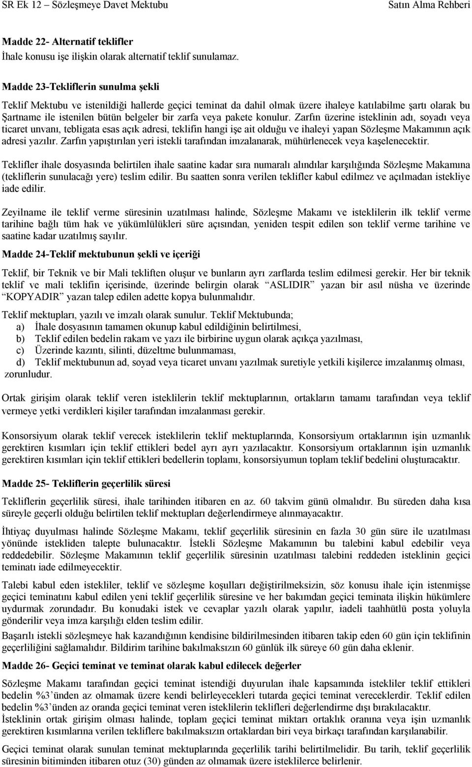 pakete konulur. Zarfın üzerine isteklinin adı, soyadı veya ticaret unvanı, tebligata esas açık adresi, teklifin hangi işe ait olduğu ve ihaleyi yapan Sözleşme Makamının açık adresi yazılır.