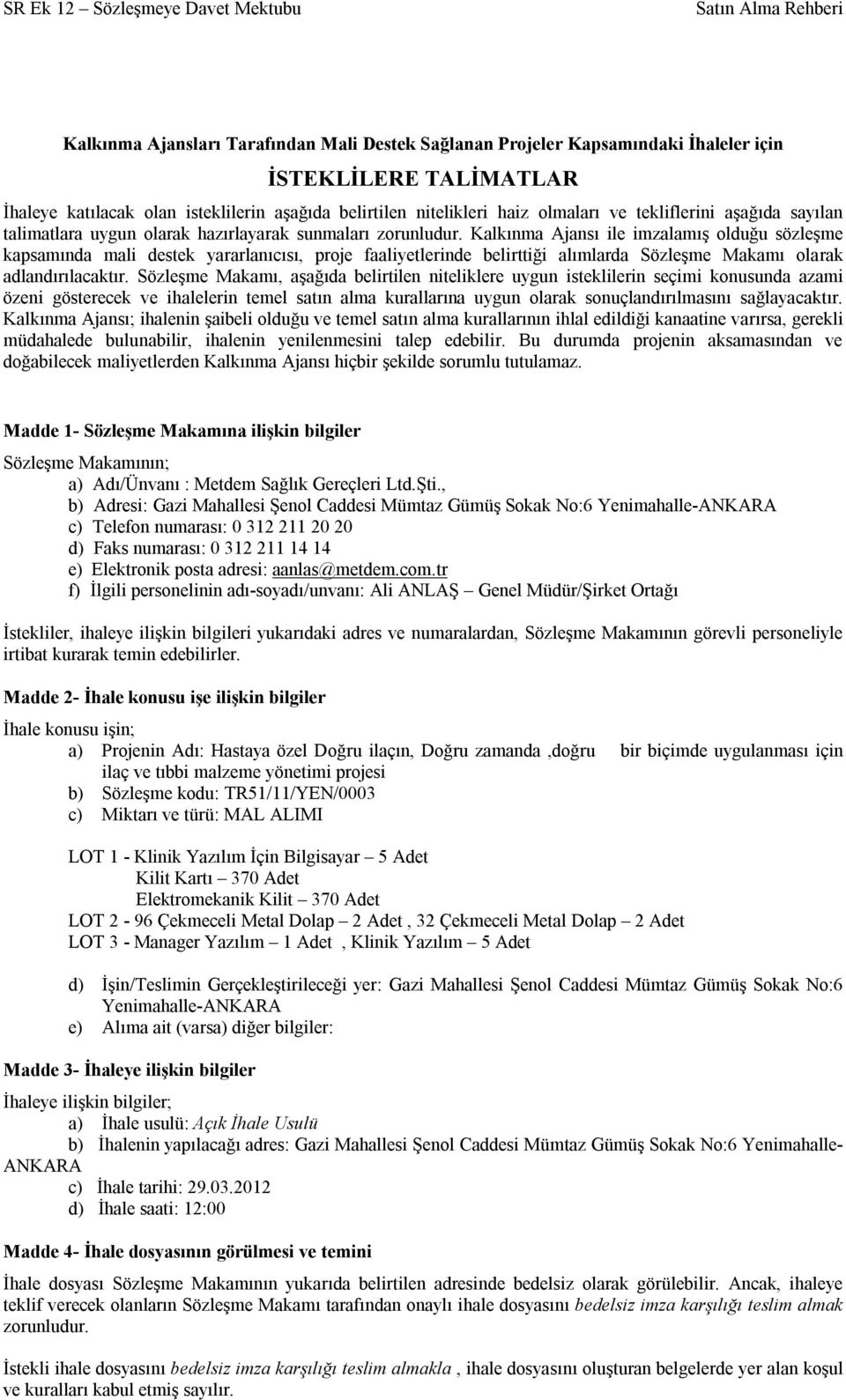 Kalkınma Ajansı ile imzalamış olduğu sözleşme kapsamında mali destek yararlanıcısı, proje faaliyetlerinde belirttiği alımlarda Sözleşme Makamı olarak adlandırılacaktır.