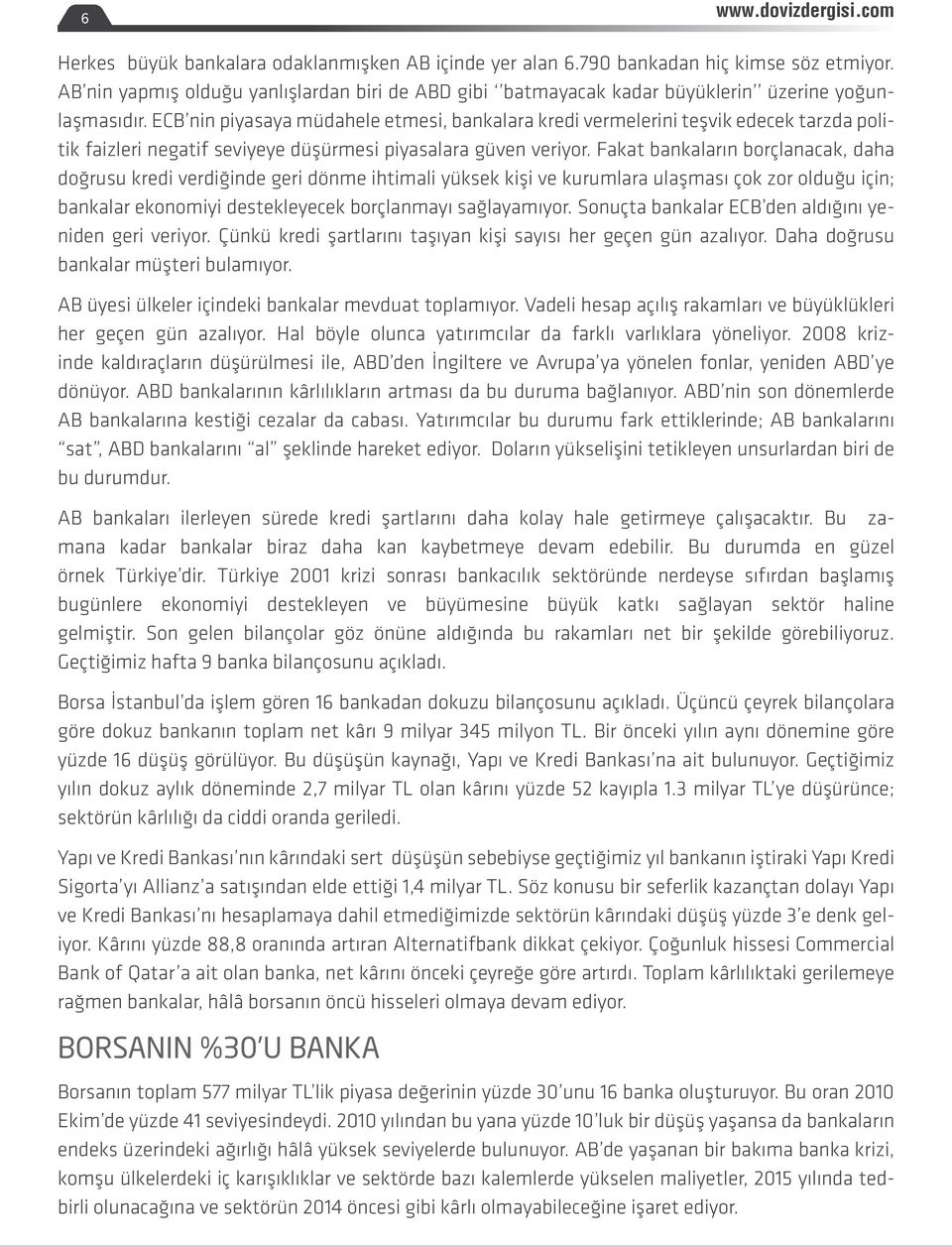 Fakat bankaların borçlanacak, daha doğrusu kredi verdiğinde geri dönme ihtimali yüksek kişi ve kurumlara ulaşması çok zor olduğu için; bankalar ekonomiyi destekleyecek borçlanmayı sağlayamıyor.