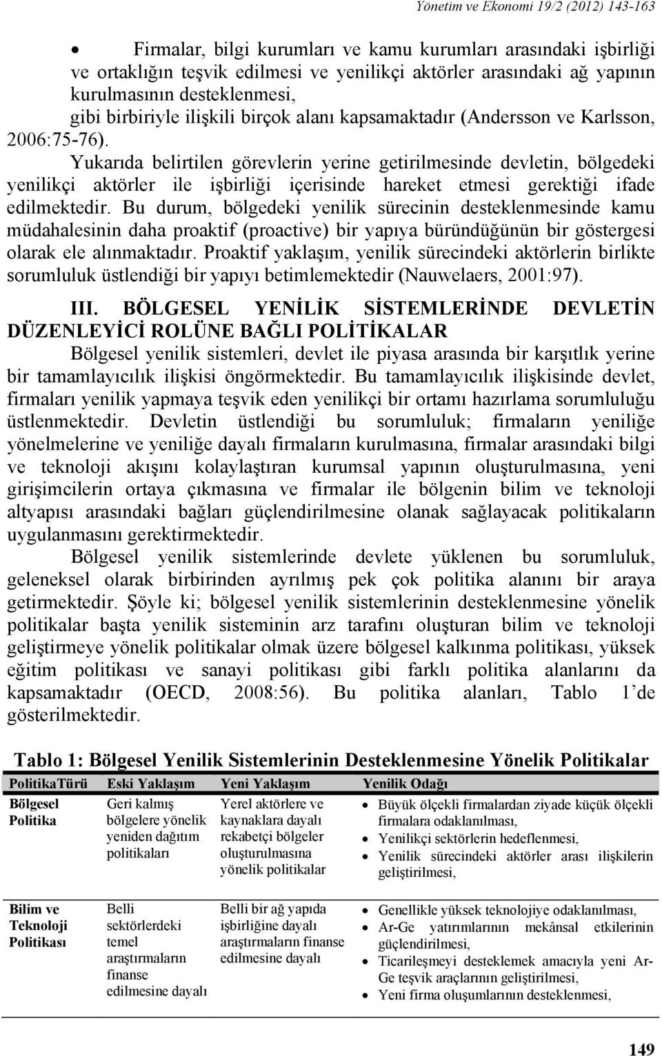 Yukarıda belirtilen görevlerin yerine getirilmesinde devletin, bölgedeki yenilikçi aktörler ile işbirliği içerisinde hareket etmesi gerektiği ifade edilmektedir.