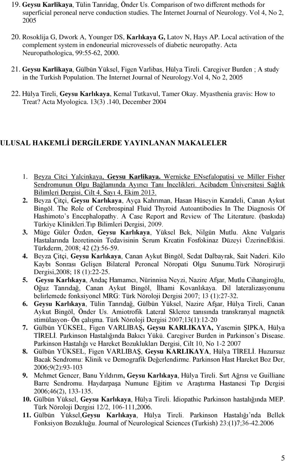 21. Geysu Karlikaya, Gülbün Yüksel, Figen Varlibas, Hülya Tireli. Caregiver Burden ; A study in the Turkish Population. The Internet Journal of Neurology.Vol 4, No 2, 2005 22.