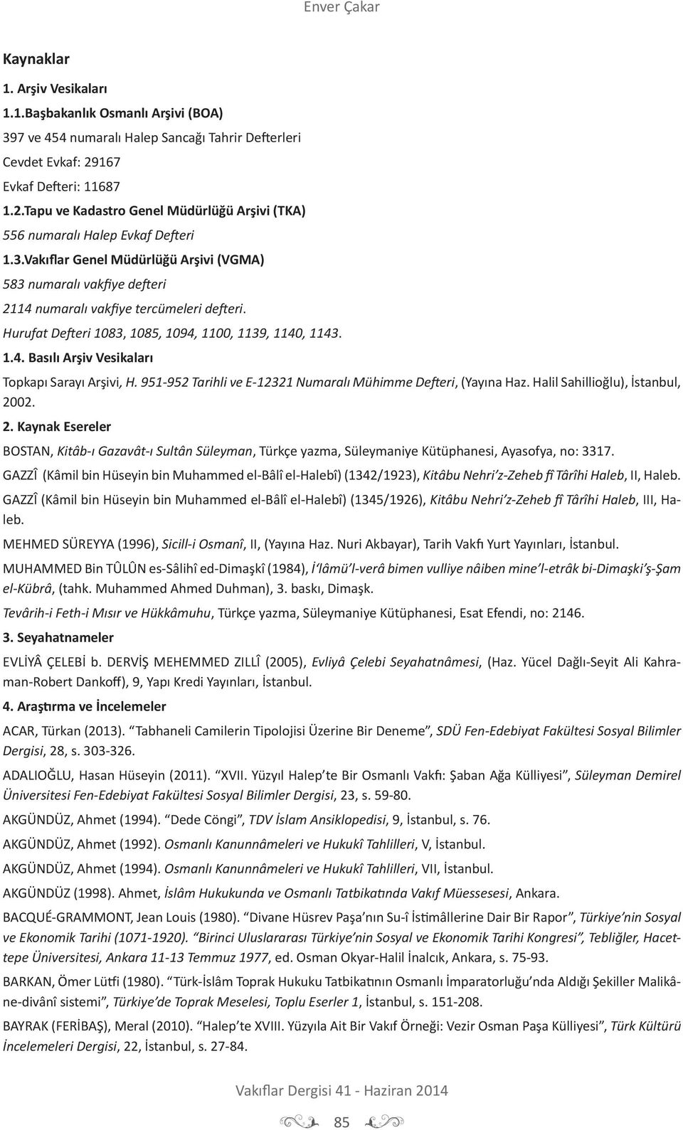 Vakıflar Genel Müdürlüğü Arşivi (VGMA) 583 numaralı vakfiye defteri 2114 numaralı vakfiye tercümeleri defteri. Hurufat Defteri 1083, 1085, 1094, 1100, 1139, 1140, 1143. 1.4. Basılı Arşiv Vesikaları Topkapı Sarayı Arşivi, H.