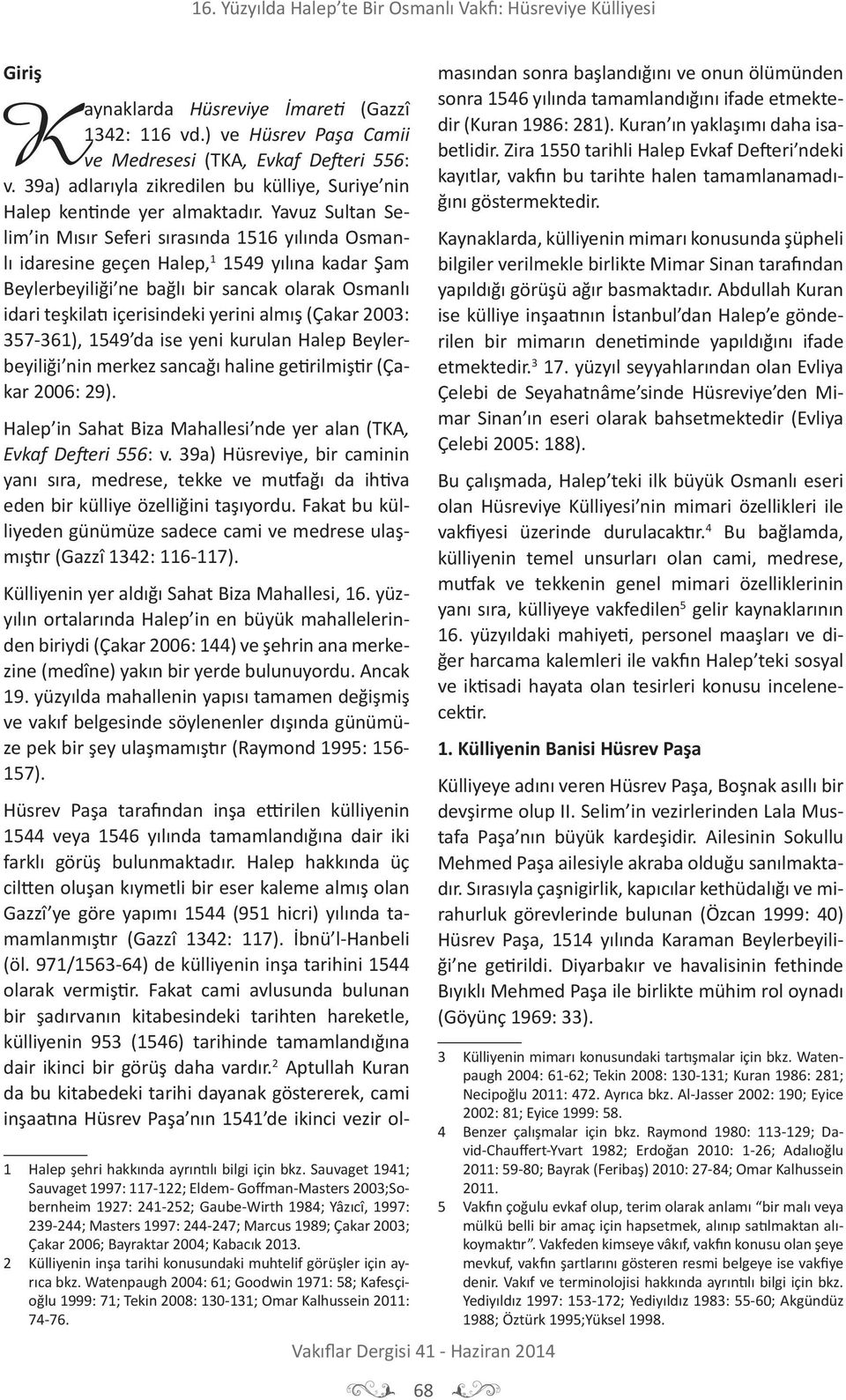 Yavuz Sultan Selim in Mısır Seferi sırasında 1516 yılında Osmanlı idaresine geçen Halep, 1 1549 yılına kadar Şam Beylerbeyiliği ne bağlı bir sancak olarak Osmanlı idari teşkilatı içerisindeki yerini