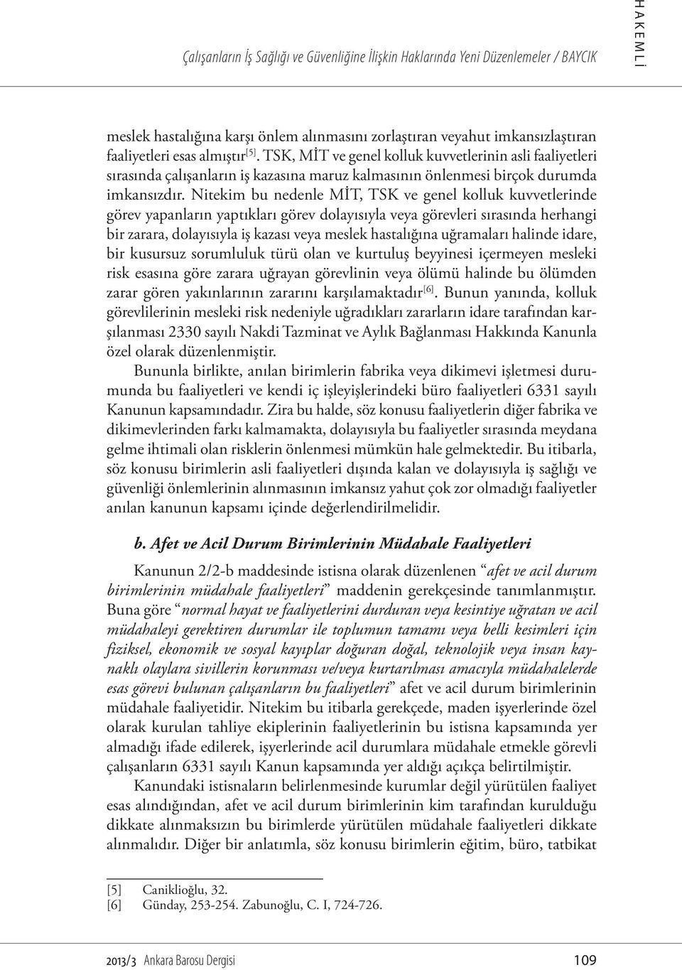 Nitekim bu nedenle MİT, TSK ve genel kolluk kuvvetlerinde görev yapanların yaptıkları görev dolayısıyla veya görevleri sırasında herhangi bir zarara, dolayısıyla iş kazası veya meslek hastalığına