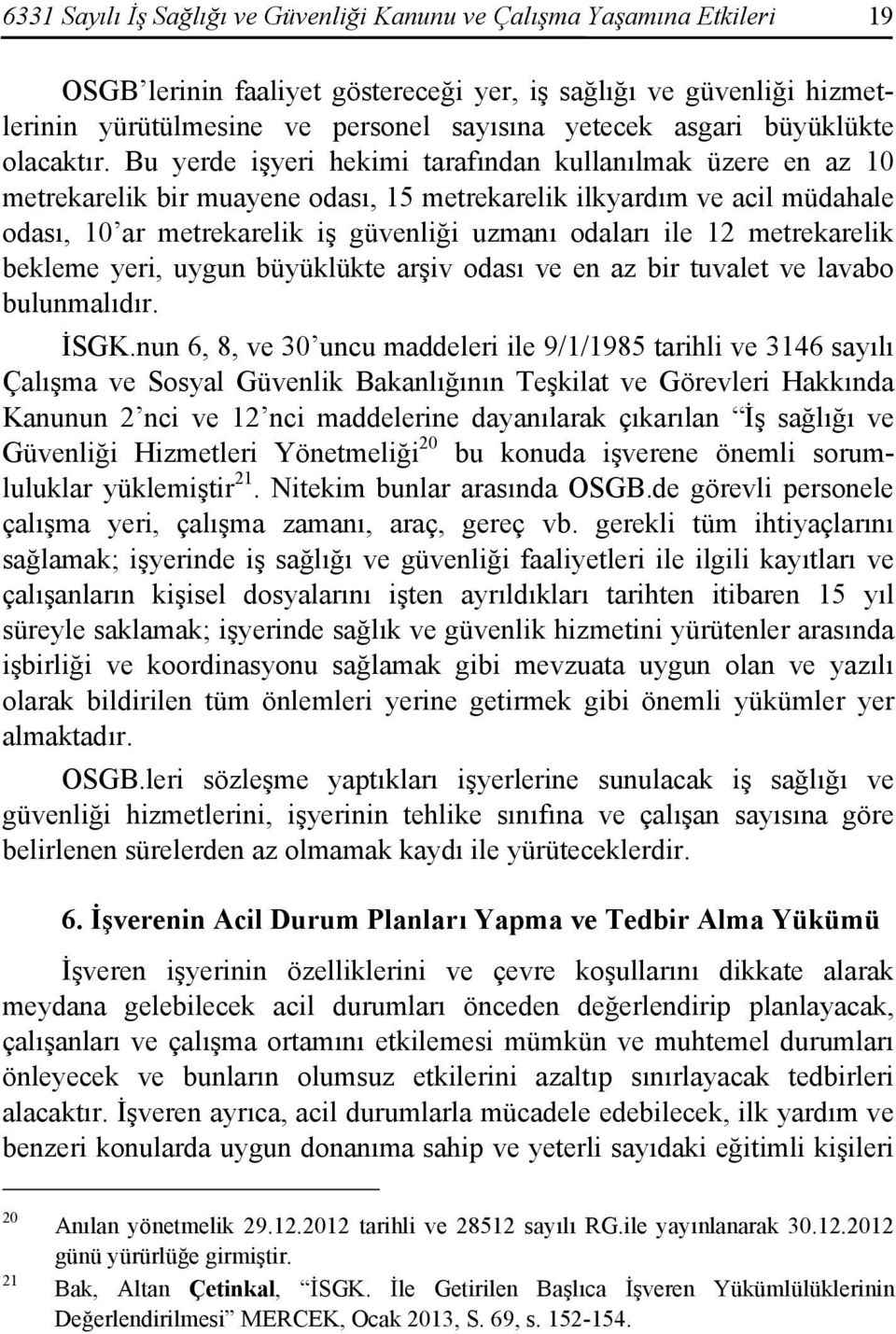 Bu yerde işyeri hekimi tarafından kullanılmak üzere en az 10 metrekarelik bir muayene odası, 15 metrekarelik ilkyardım ve acil müdahale odası, 10 ar metrekarelik iş güvenliği uzmanı odaları ile 12