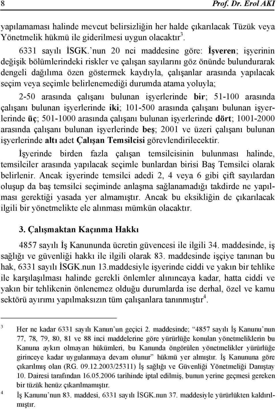 seçim veya seçimle belirlenemediği durumda atama yoluyla; 2-50 arasında çalışanı bulunan işyerlerinde bir; 51-100 arasında çalışanı bulunan işyerlerinde iki; 101-500 arasında çalışanı bulunan