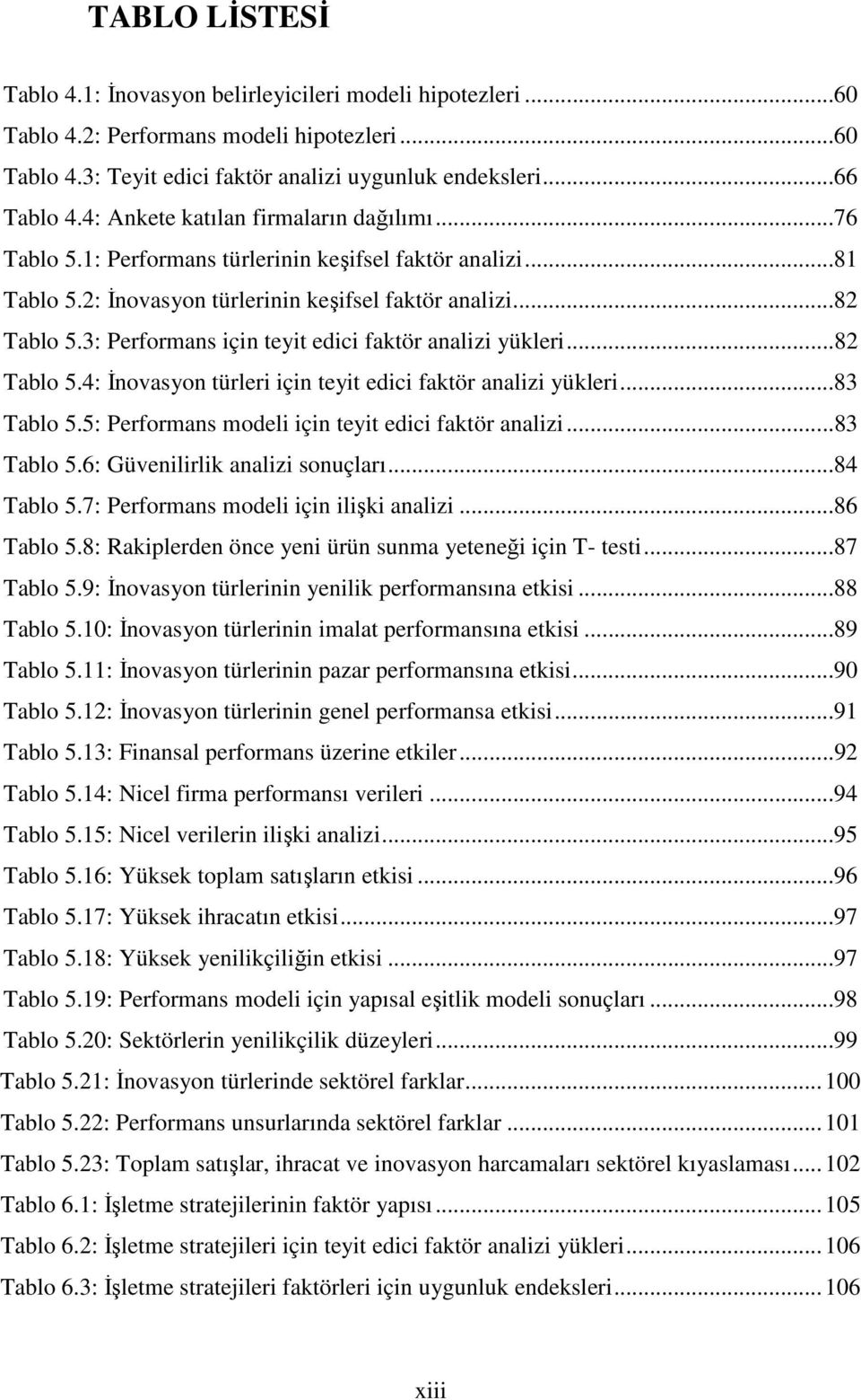 3: Performans için teyit edici faktör analizi yükleri...82 Tablo 5.4: Đnovasyon türleri için teyit edici faktör analizi yükleri...83 Tablo 5.5: Performans modeli için teyit edici faktör analizi.