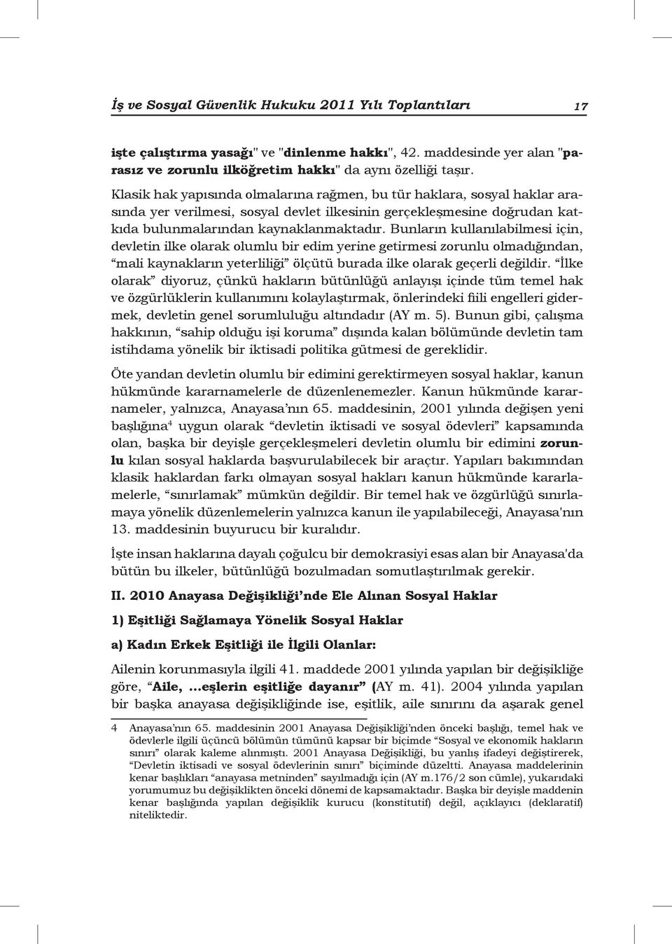 Bunların kullanılabilmesi için, devletin ilke olarak olumlu bir edim yerine getirmesi zorunlu olmadığından, mali kaynakların yeterliliği ölçütü burada ilke olarak geçerli değildir.