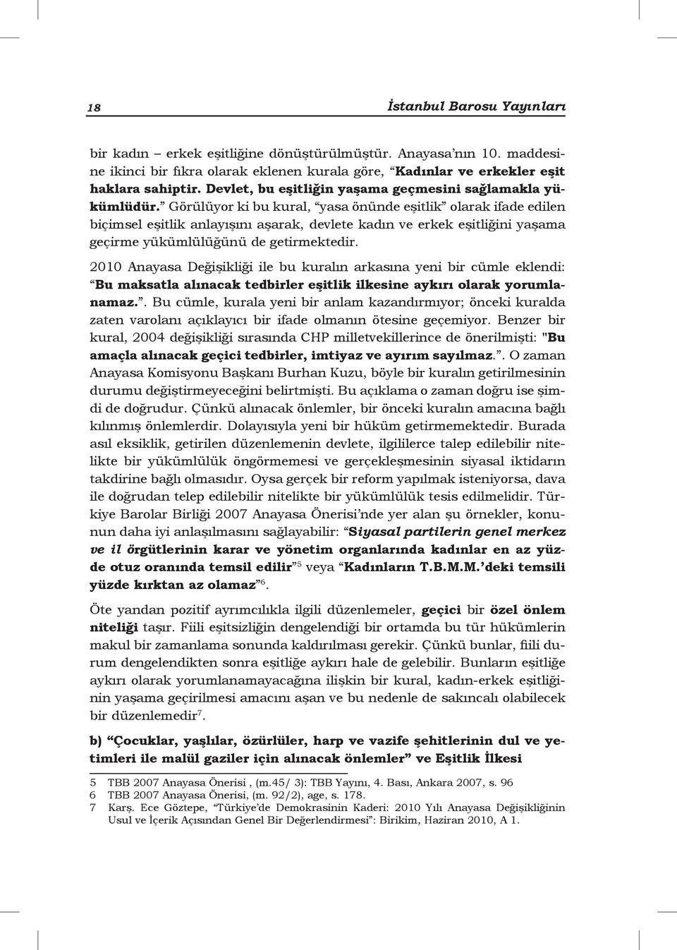 Görülüyor ki bu kural, yasa önünde eşitlik olarak ifade edilen biçimsel eşitlik anlayışını aşarak, devlete kadın ve erkek eşitliğini yaşama geçirme yükümlülüğünü de getirmektedir.