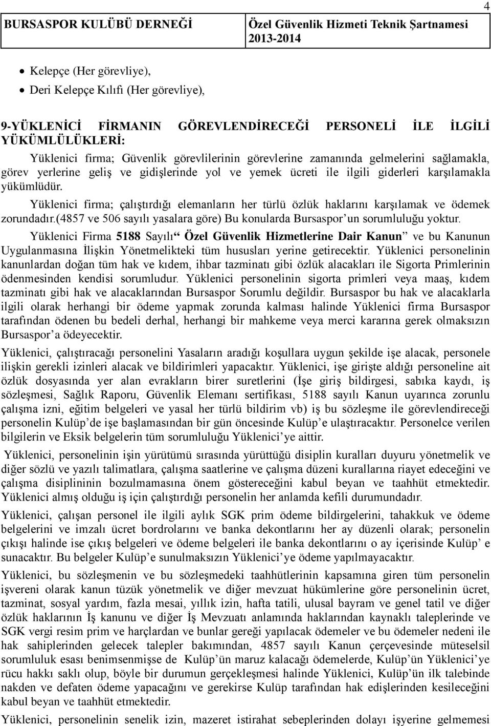 Yüklenici firma; çalıştırdığı elemanların her türlü özlük haklarını karşılamak ve ödemek zorundadır.(4857 ve 506 sayılı yasalara göre) Bu konularda Bursaspor un sorumluluğu yoktur.