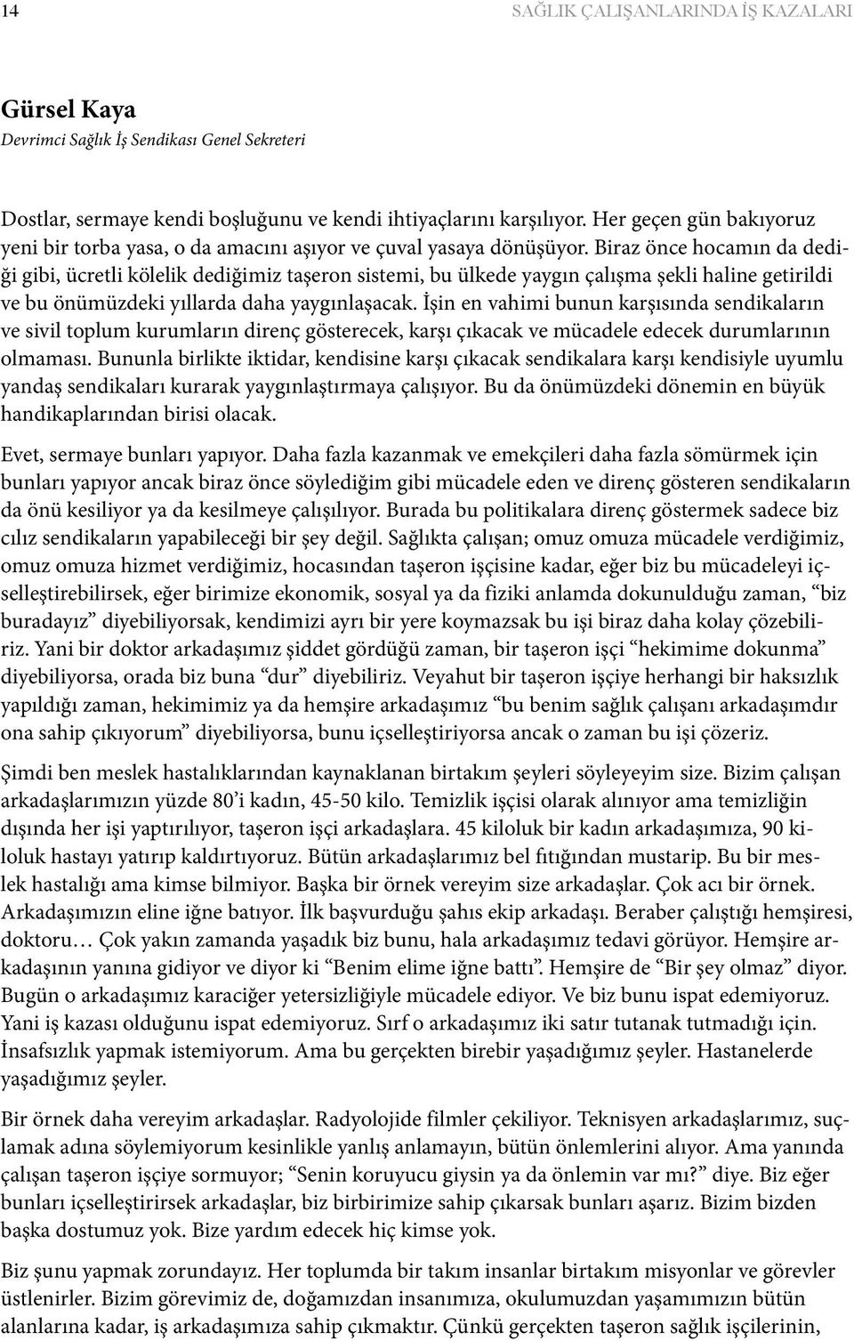 Biraz önce hocamın da dediği gibi, ücretli kölelik dediğimiz taşeron sistemi, bu ülkede yaygın çalışma şekli haline getirildi ve bu önümüzdeki yıllarda daha yaygınlaşacak.