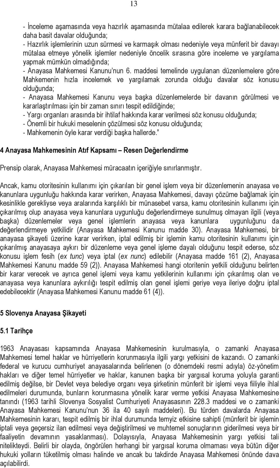 maddesi temelinde uygulanan düzenlemelere göre Mahkemenin hızla incelemek ve yargılamak zorunda olduğu davalar söz konusu olduğunda; - Anayasa Mahkemesi Kanunu veya başka düzenlemelerde bir davanın