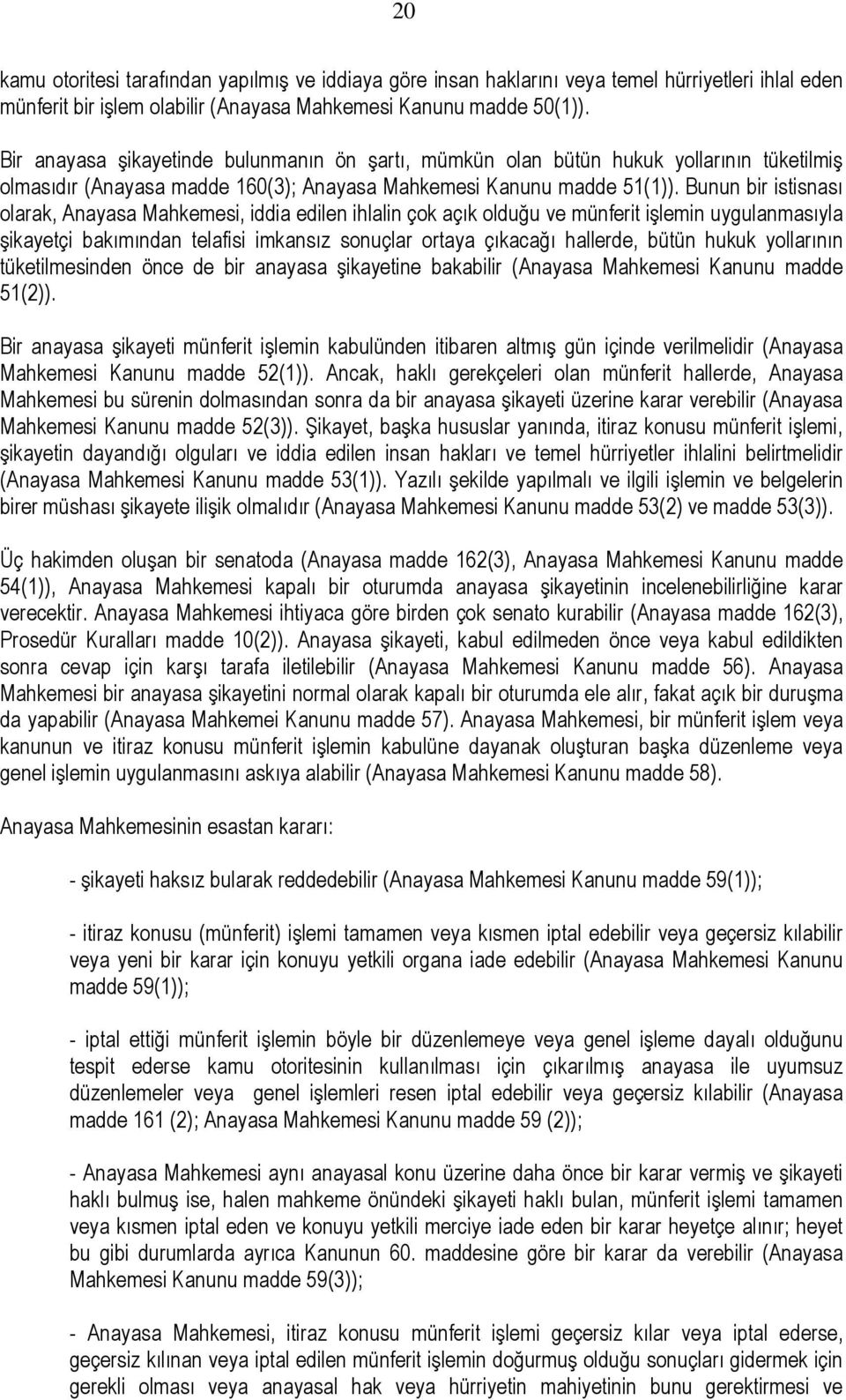 Bunun bir istisnası olarak, Anayasa Mahkemesi, iddia edilen ihlalin çok açık olduğu ve münferit işlemin uygulanmasıyla şikayetçi bakımından telafisi imkansız sonuçlar ortaya çıkacağı hallerde, bütün