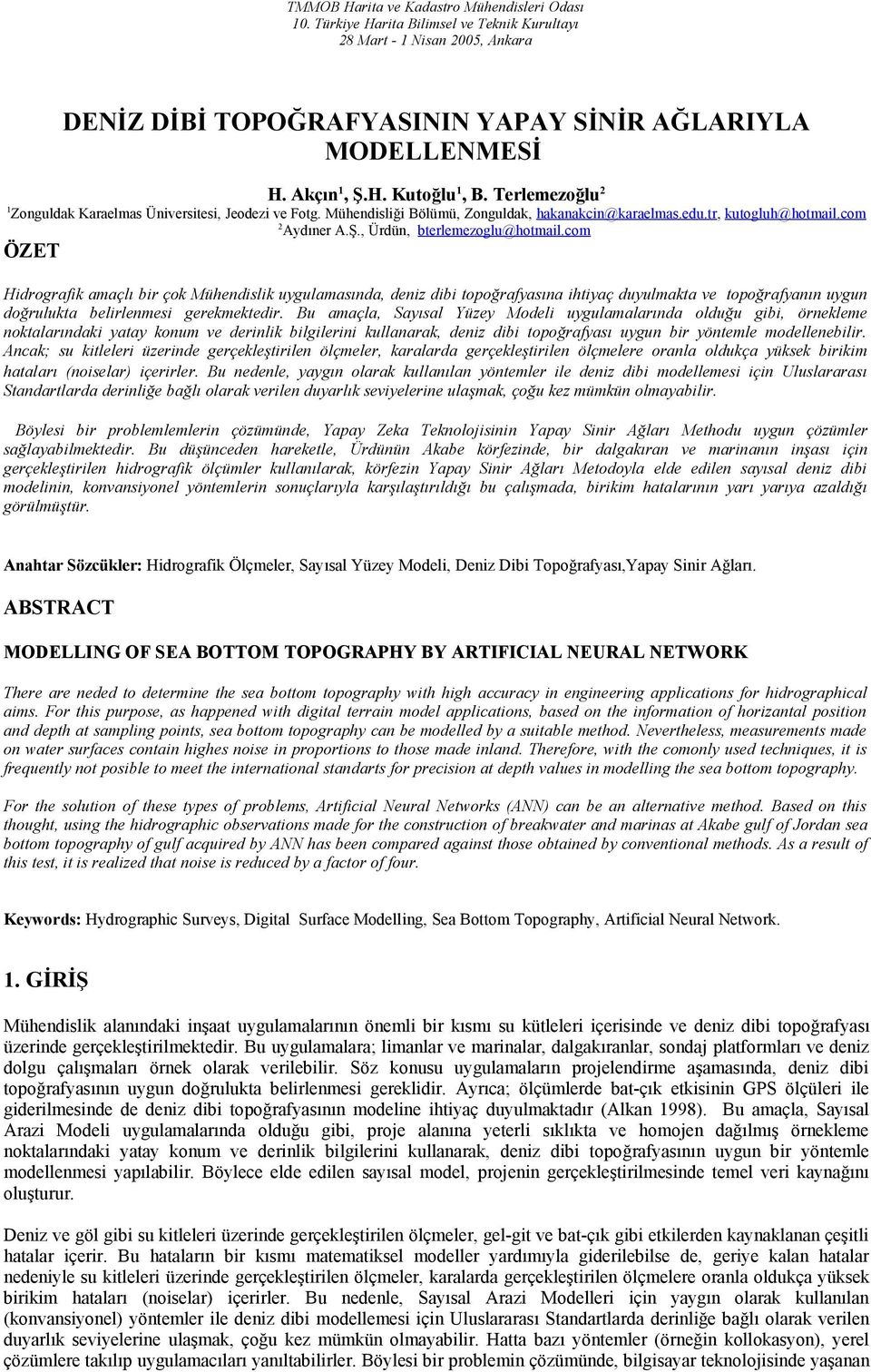 , Ürdün, bterlemezoglu@hotmail.com ÖZET Hidrografik amaçlı bir çok Mühendislik uygulamasında, deniz dibi topoğrafyasına ihtiyaç duyulmakta ve topoğrafyanın uygun doğrulukta belirlenmesi gerekmektedir.