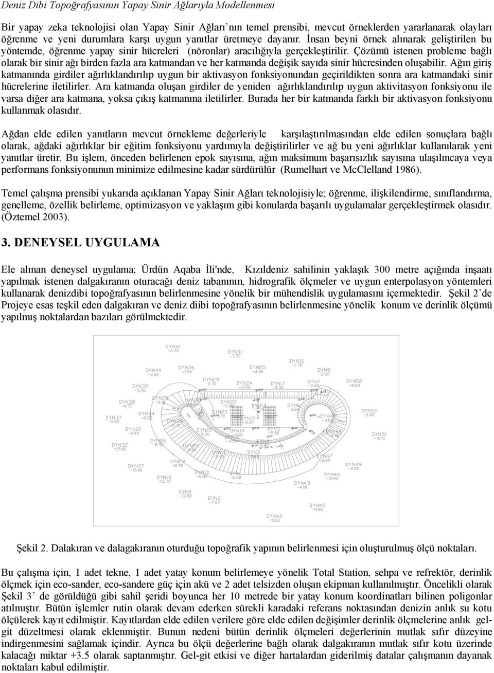 Çözümü istenen probleme bağlı olarak bir sinir ağı birden fazla ara katmandan ve her katmanda değişik sayıda sinir hücresinden oluşabilir.